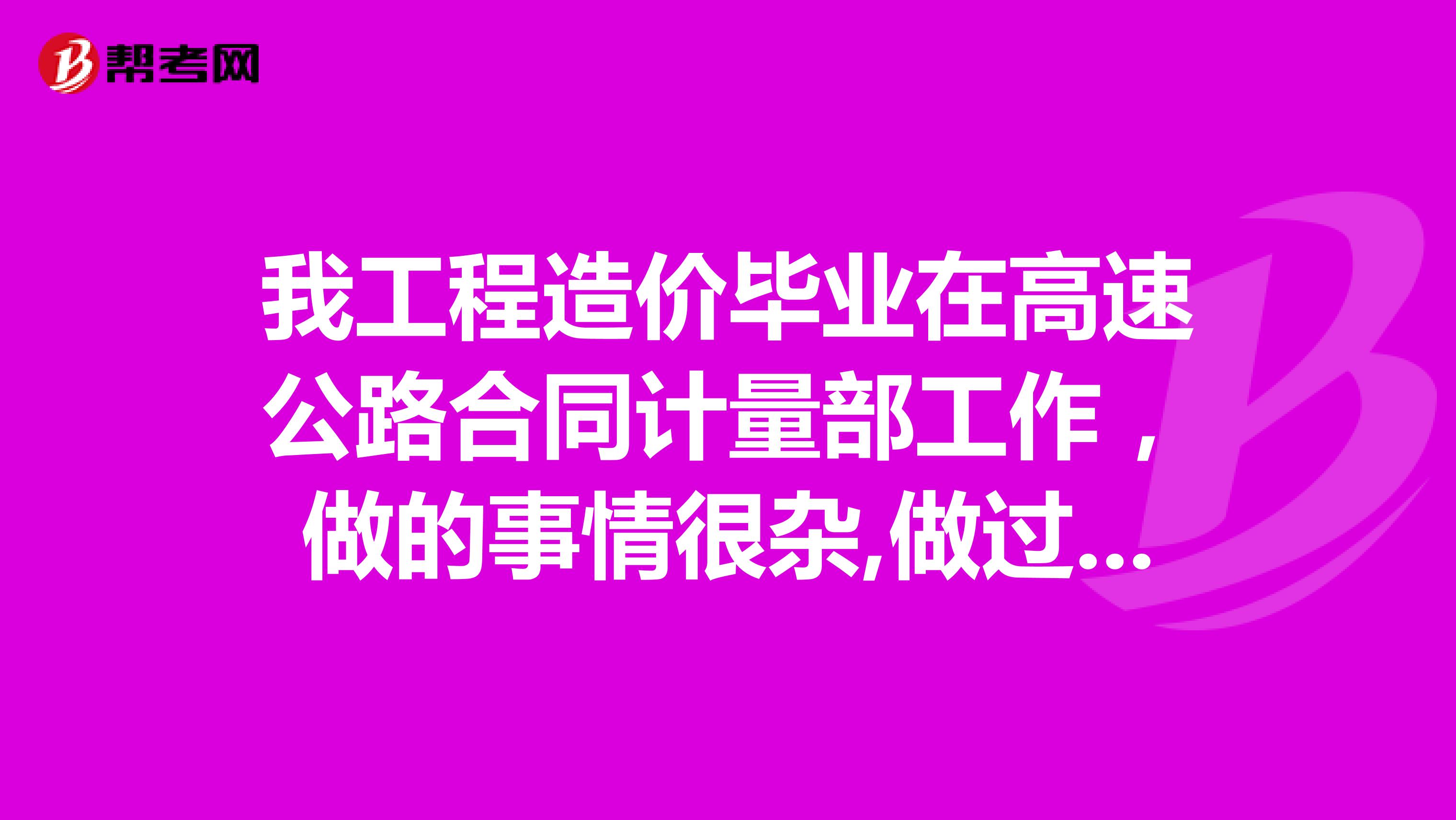 我工程造价毕业在高速公路合同计量部工作,做的事情很杂,做过办公室文员,现在想找工作,到底能干什么?