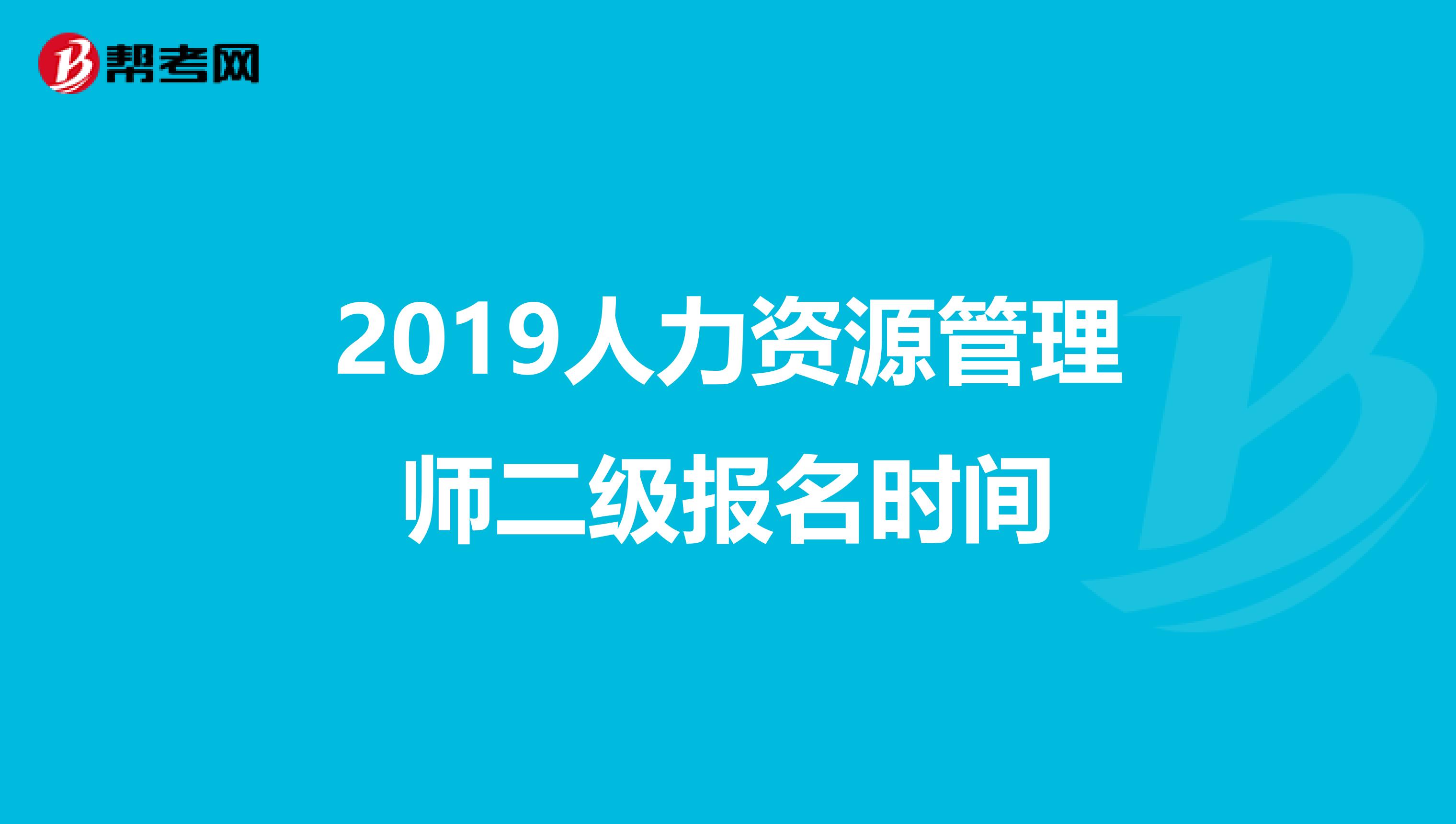 2019人力资源管理师二级报名时间