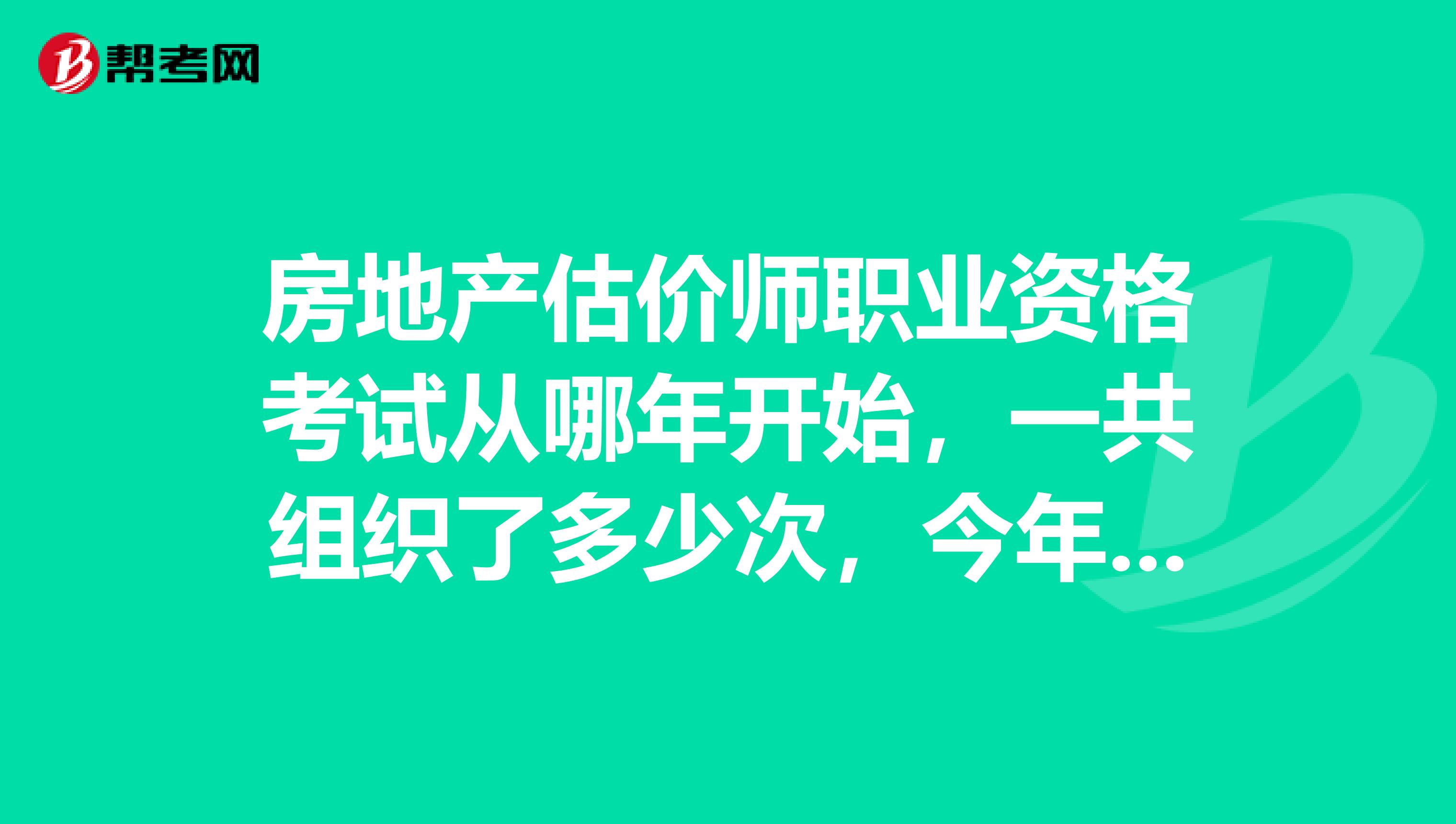 房地产估价师职业资格考试从哪年开始,一共组织了多少次,今年无锡房地产估价师还会开考吗?