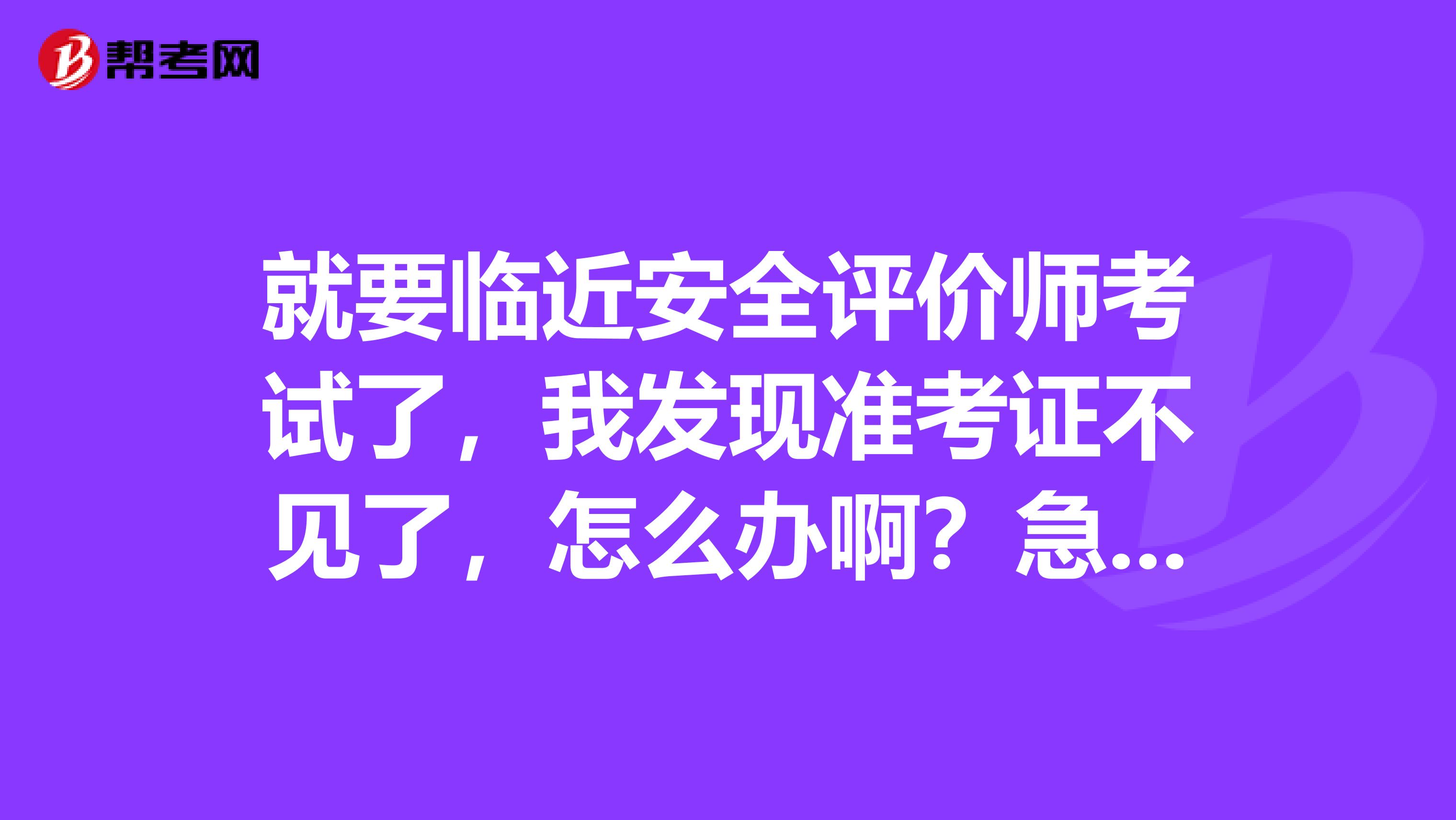 就要临近安全评价师考试了，我发现准考证不见了，怎么办啊？急急急。。