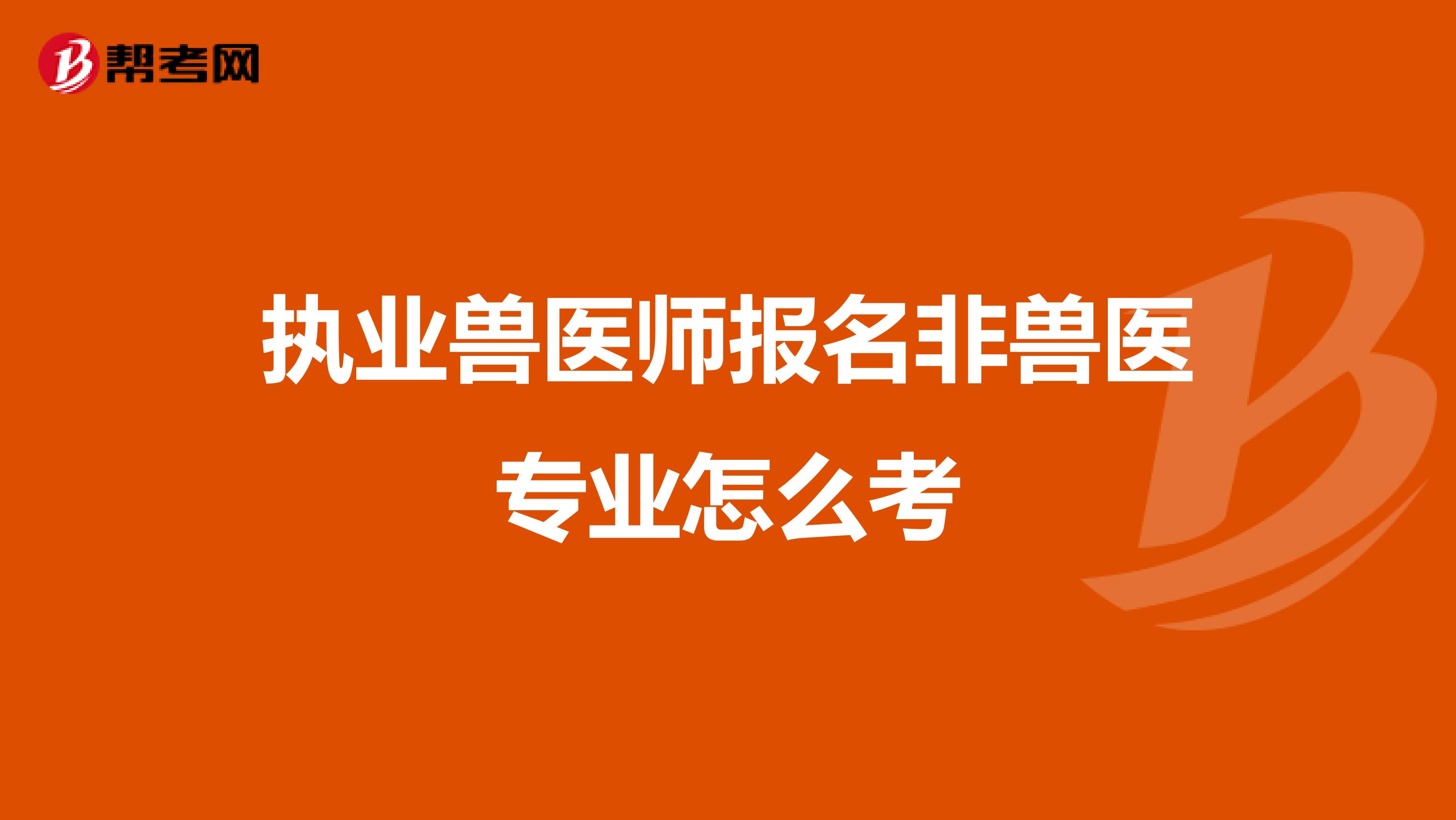 执业兽医师报名非兽医专业怎么考