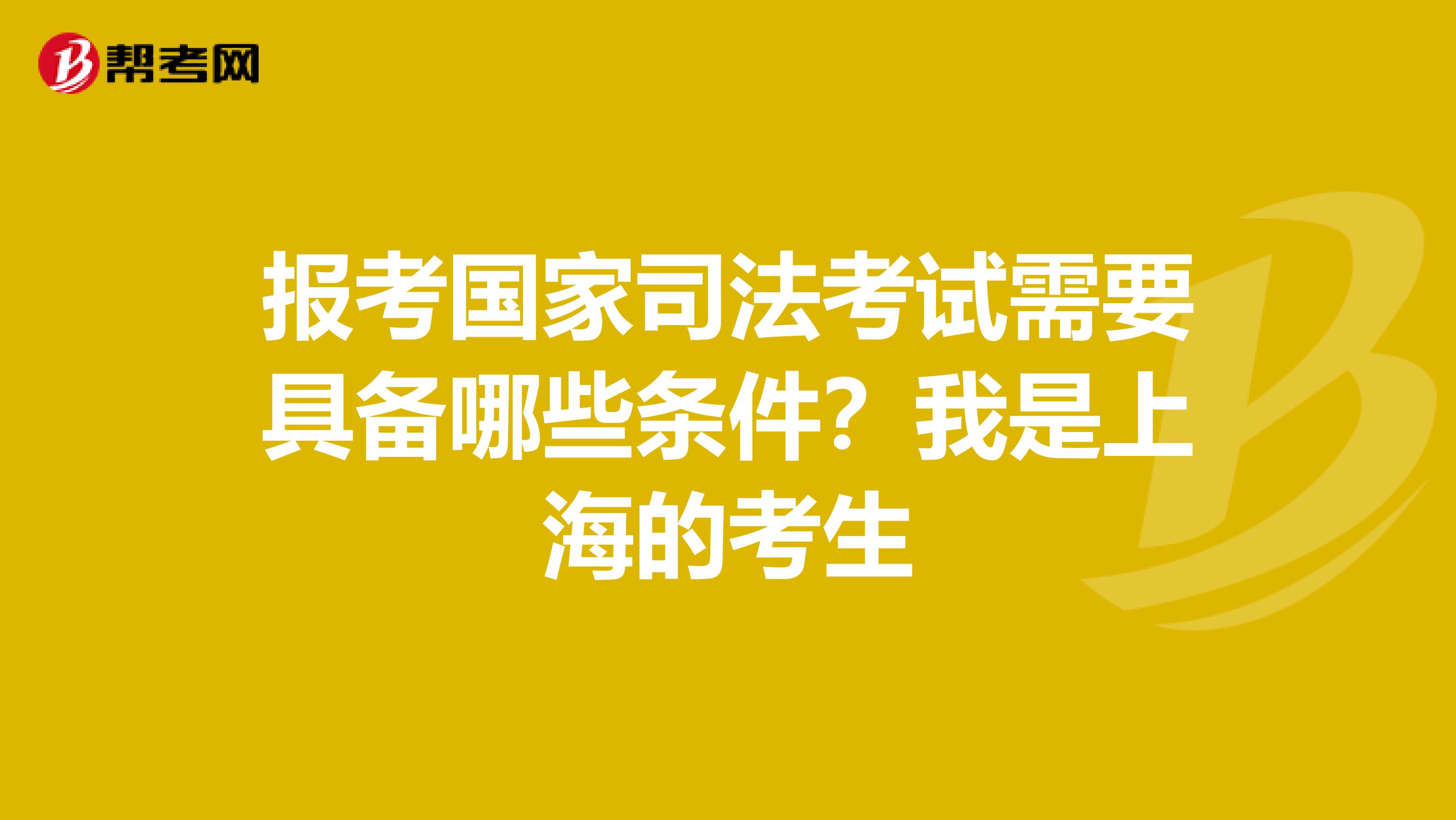 报考国家司法考试需要具备哪些条件?我是上海的考生