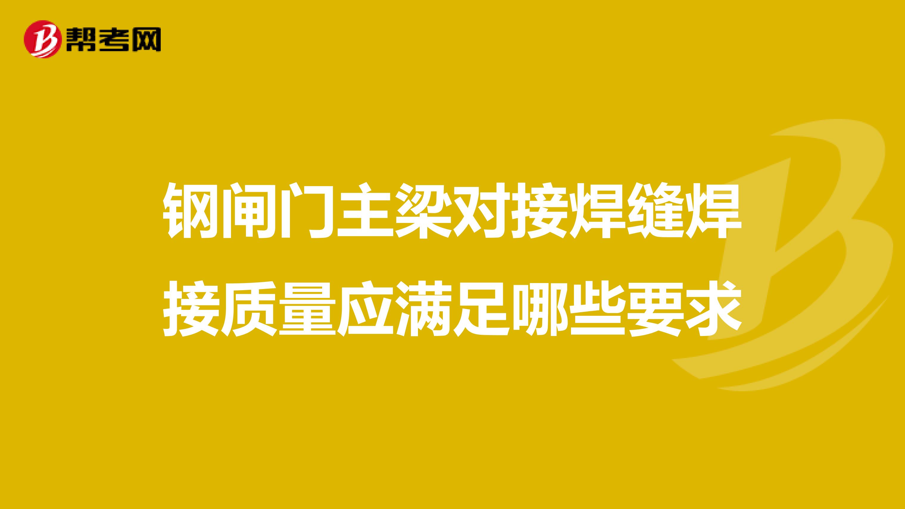 钢闸门主梁对接焊缝焊接质量应满足哪些要求