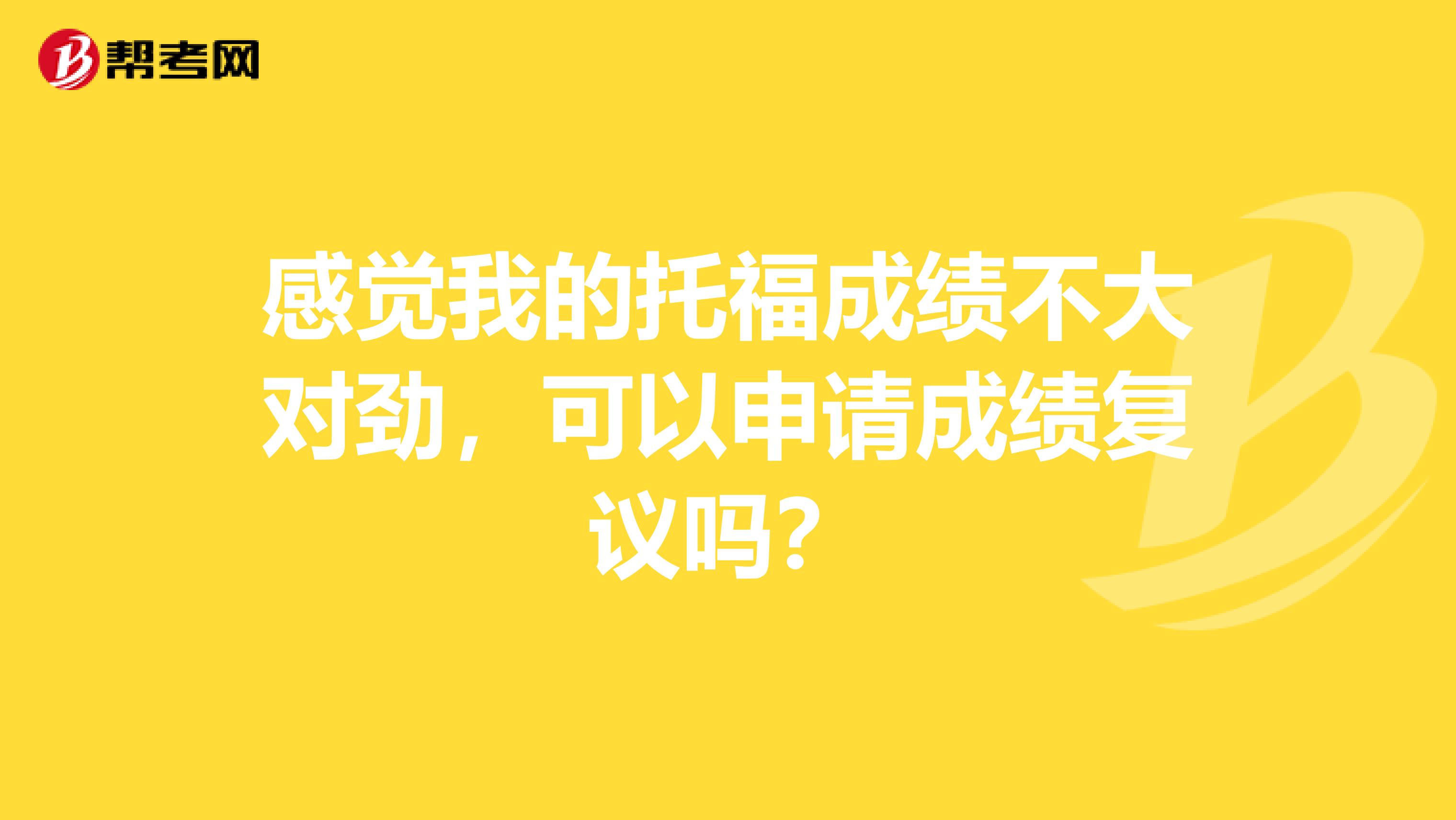 感觉我的托福成绩不大对劲，可以申请成绩复议吗？