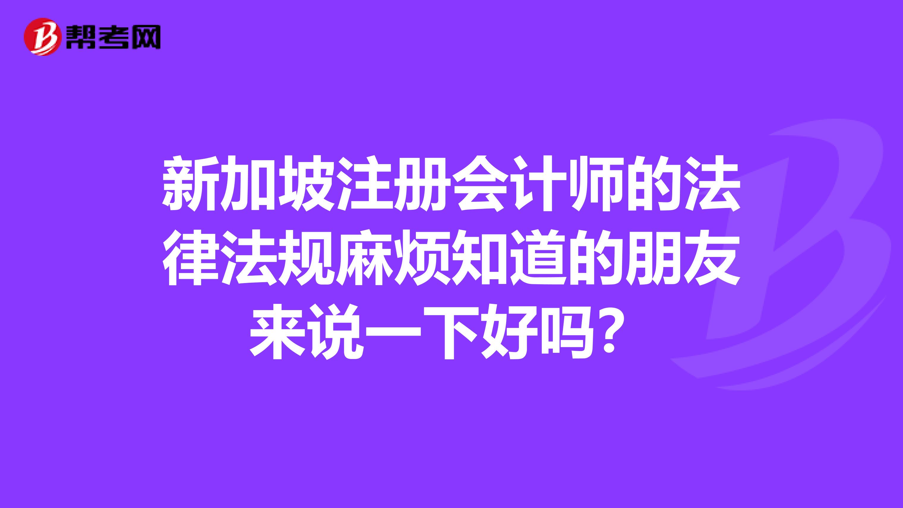 新加坡注冊會計師的法律法規(guī)麻煩知道的朋友來說一下好嗎？