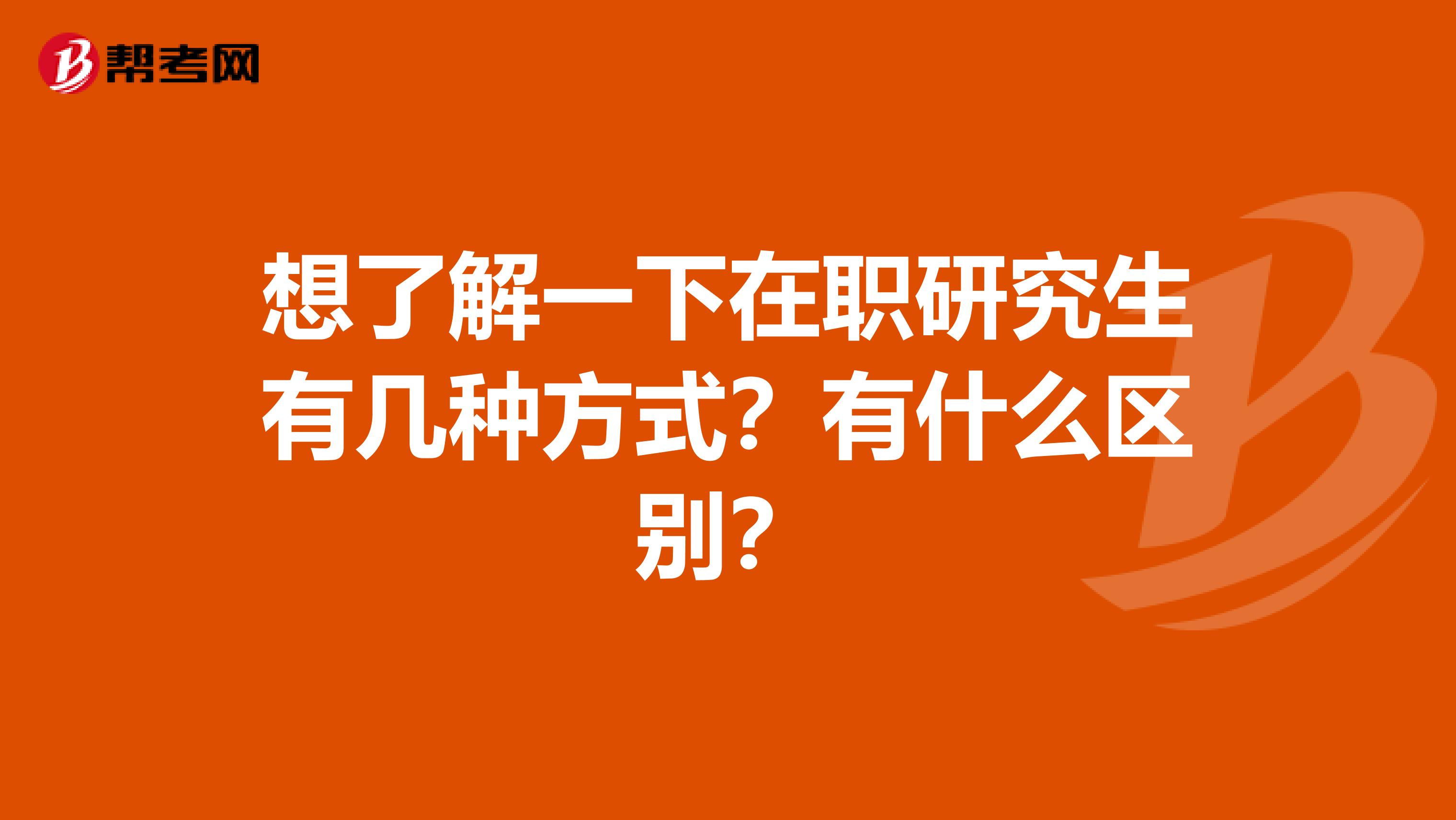 想了解一下在职研究生有几种方式？有什么区别？