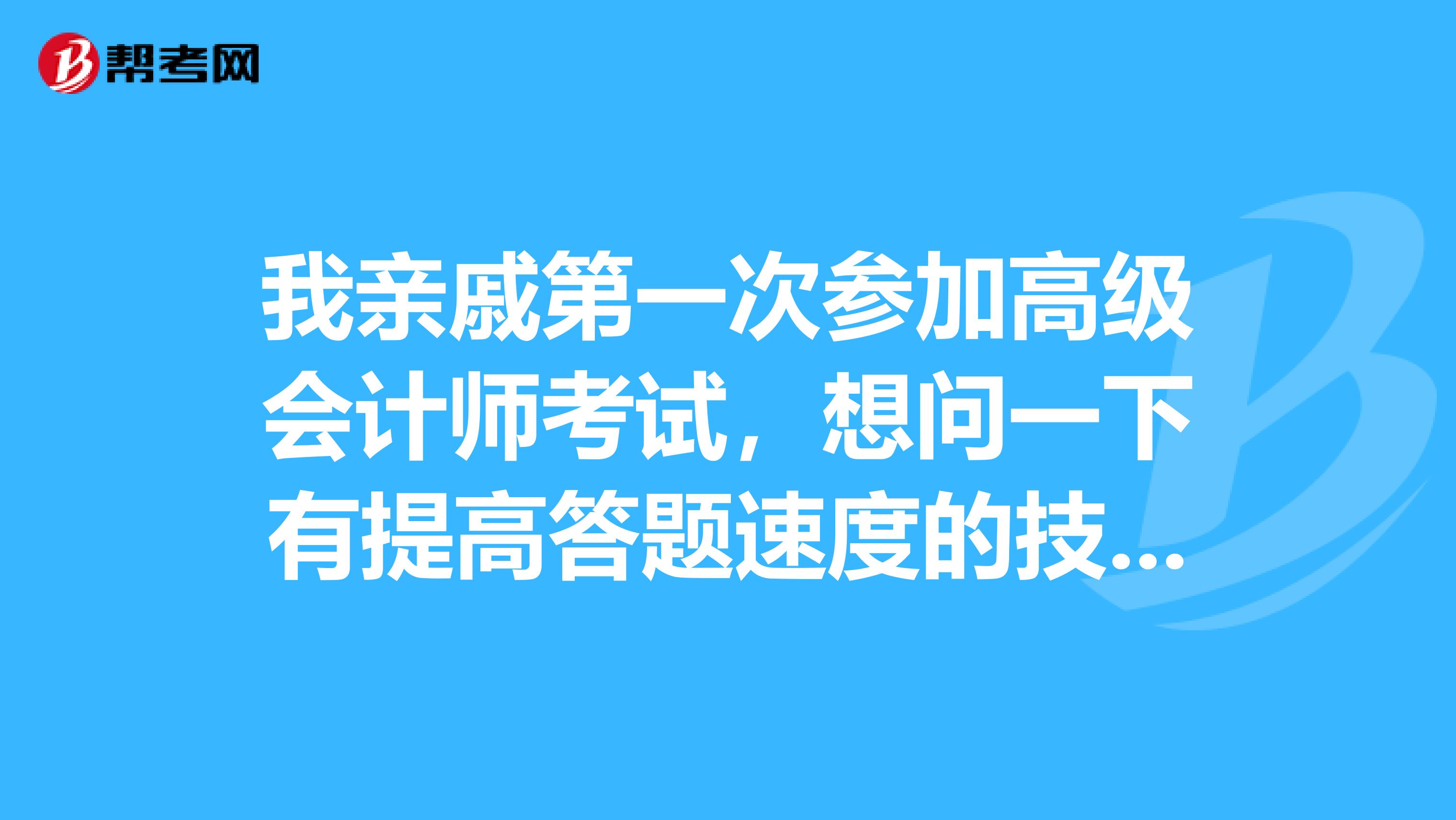 我親戚第一次參加高級會計師考試，想問一下有提高答題速度的技巧嗎？