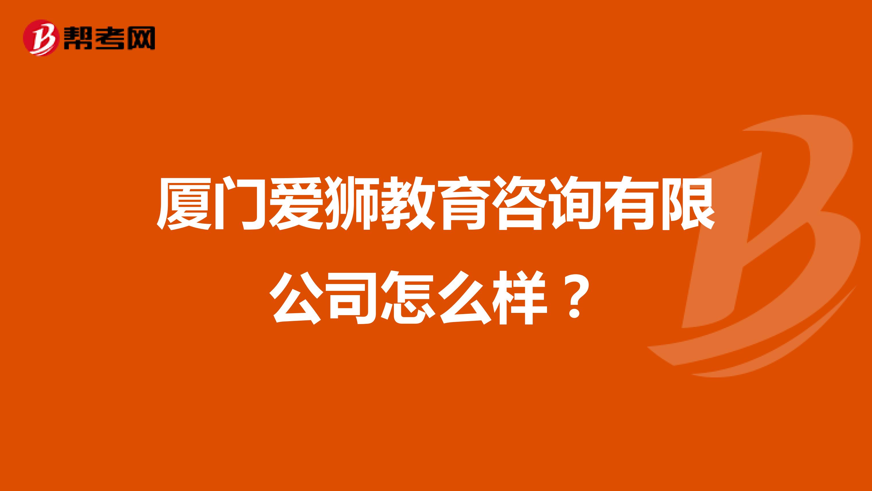 厦门爱狮教育咨询有限公司怎么样?