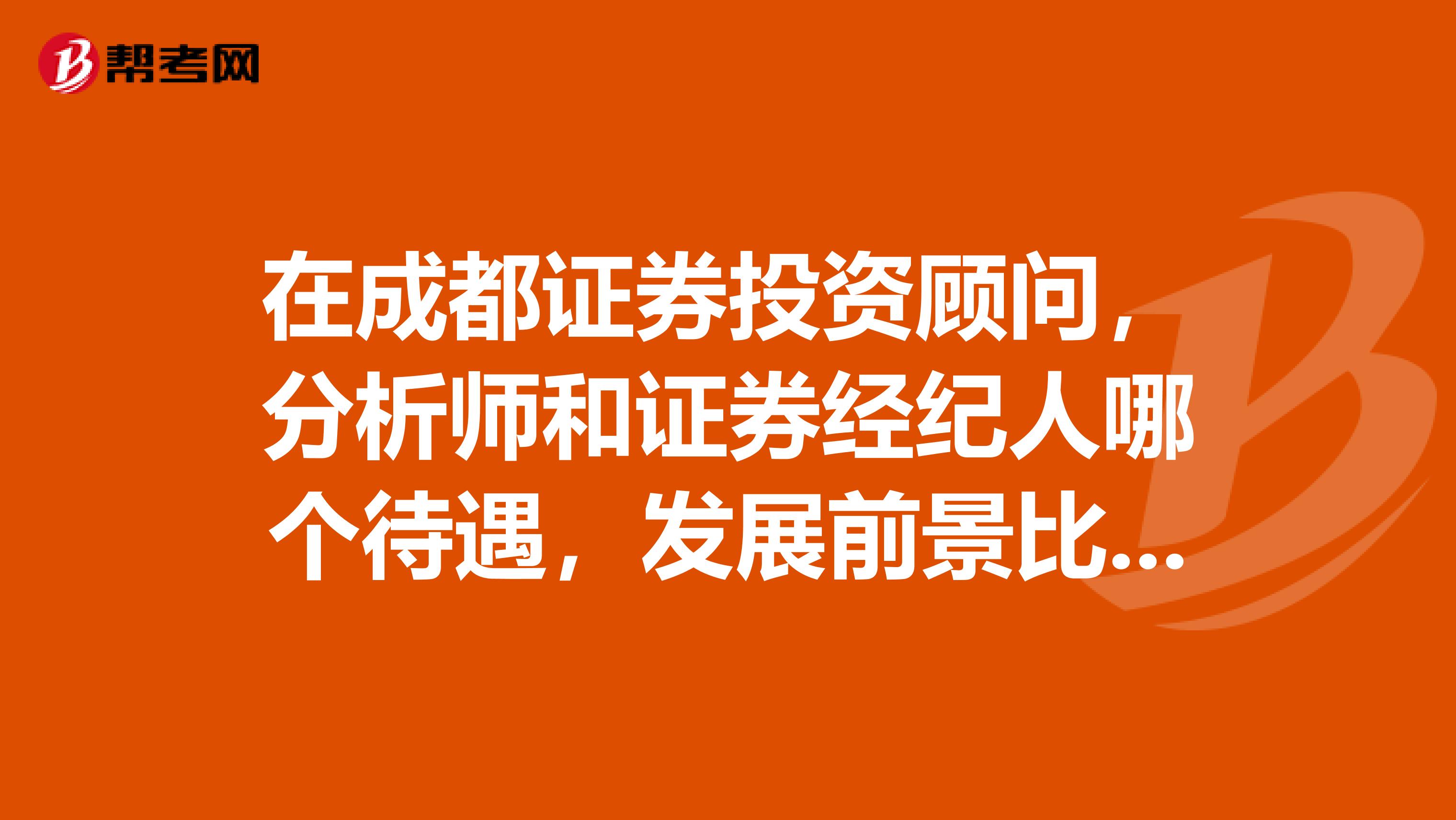 在成都证券投资顾问,分析师和证券经纪人哪个待遇,发展前景比较好