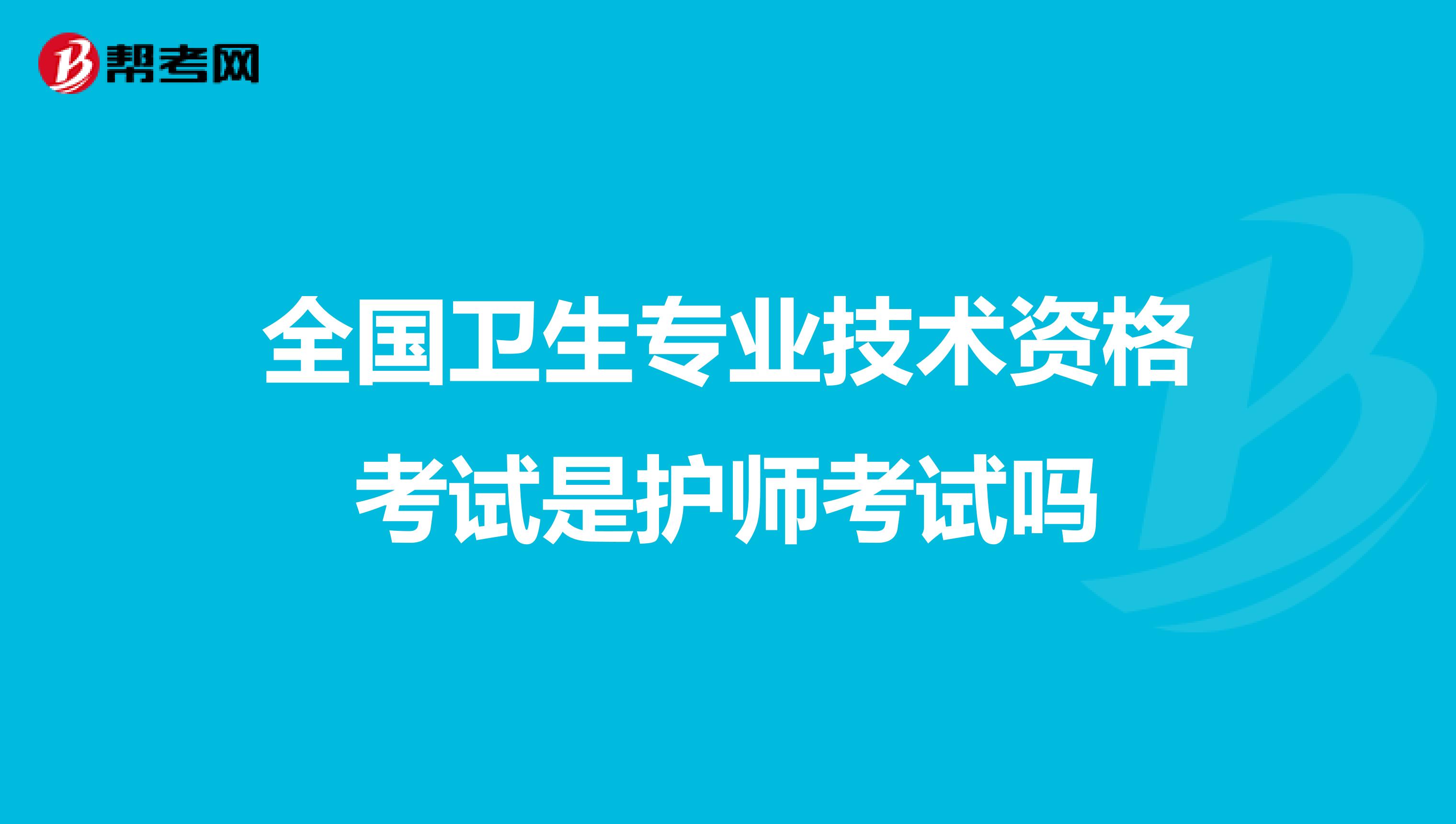 全国卫生专业技术资格考试是护师考试吗