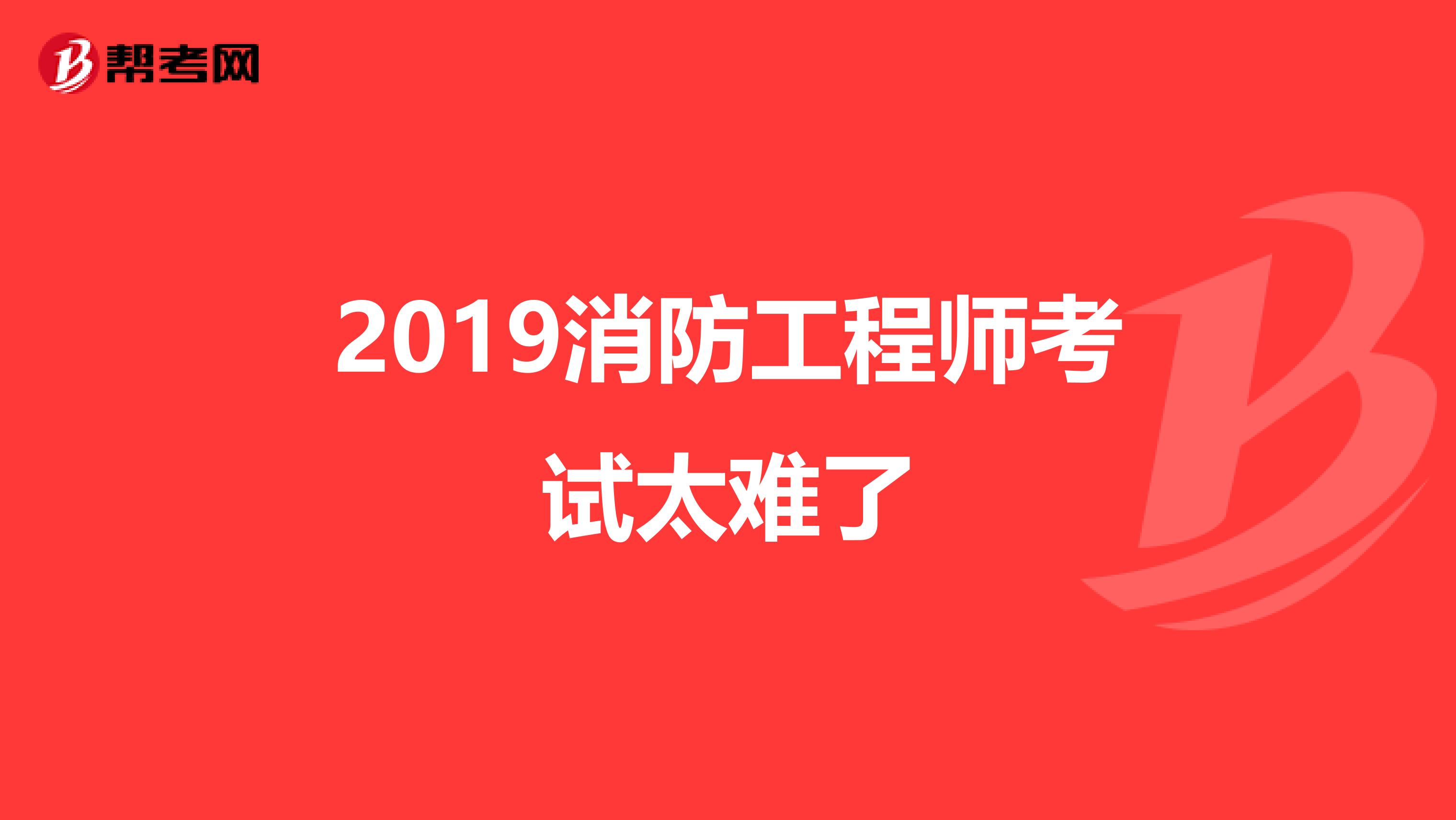 2019消防工程师考试太难了