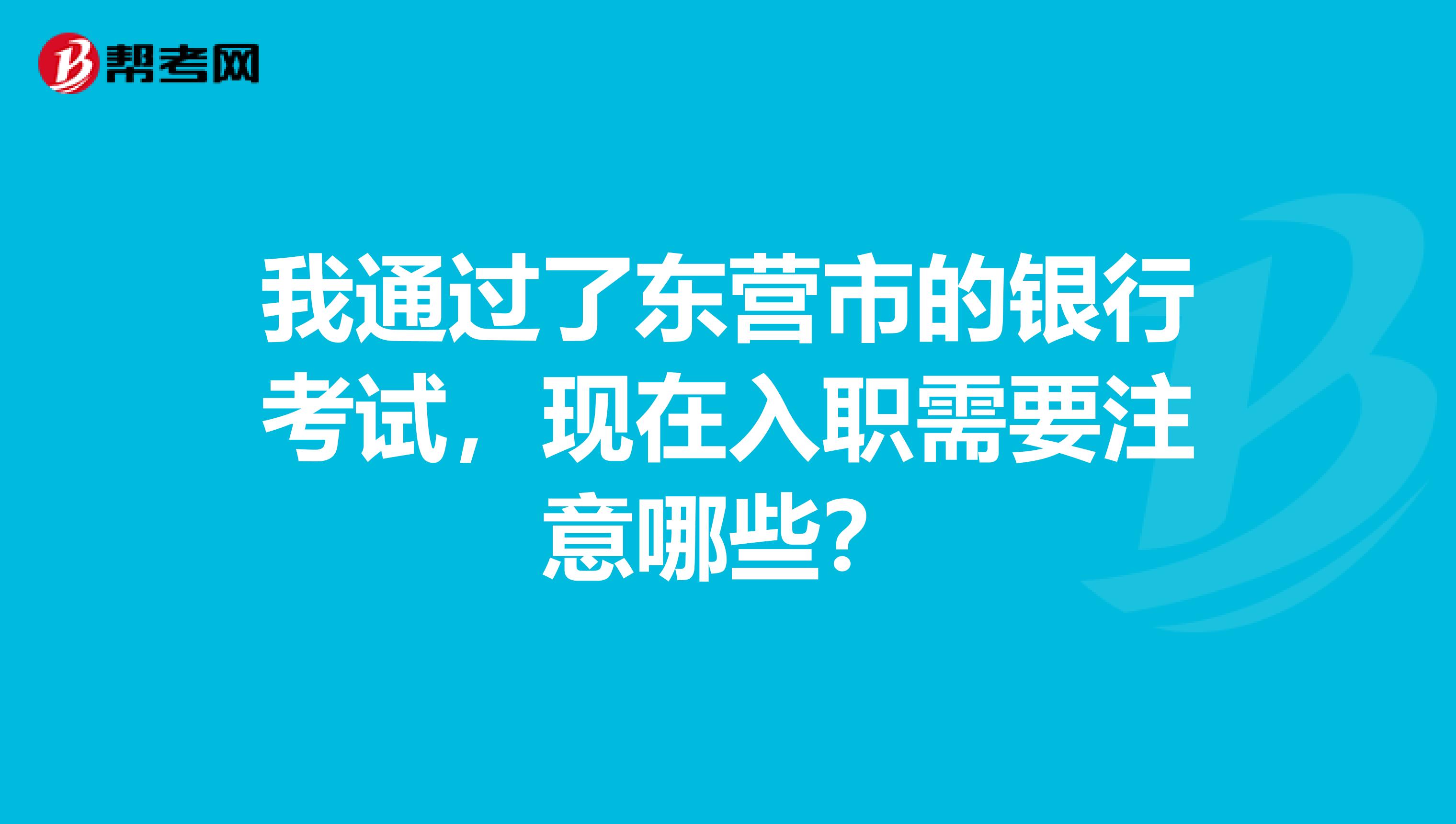 我通过了东营市的银行考试，现在入职需要注意哪些？