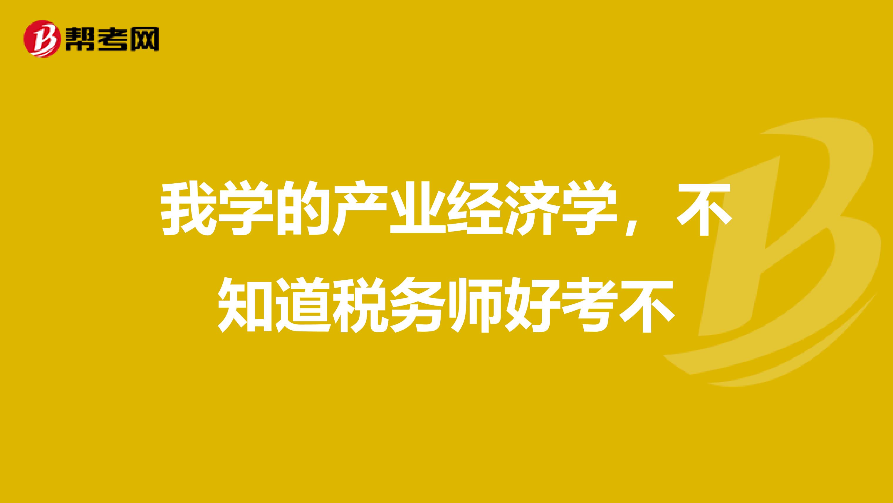 我学的产业经济学，不知道税务师好考不