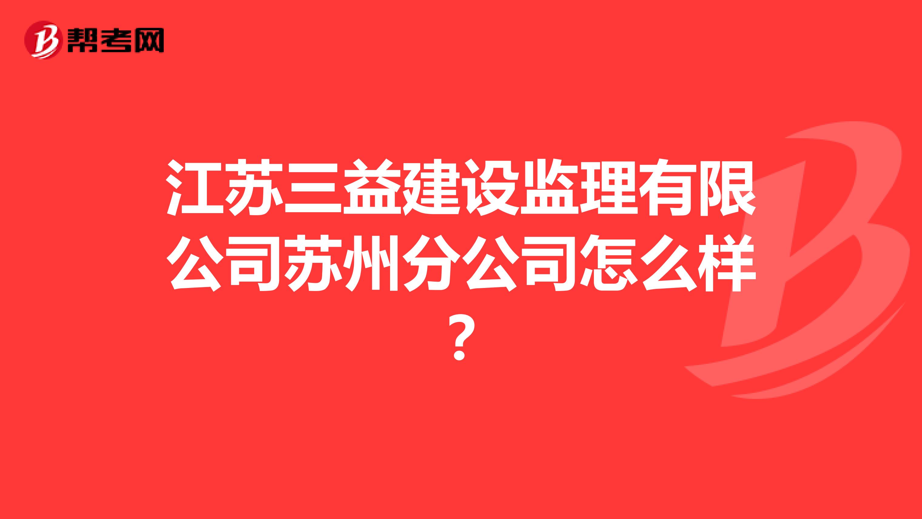 江苏三益建设监理有限公司苏州分公司怎么样？