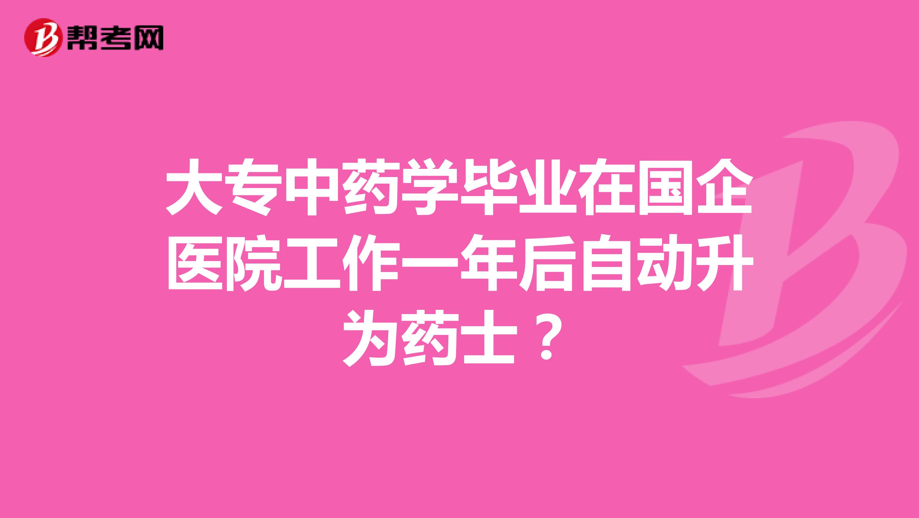 大专中药学毕业在国企医院工作一年后自动升为药士？