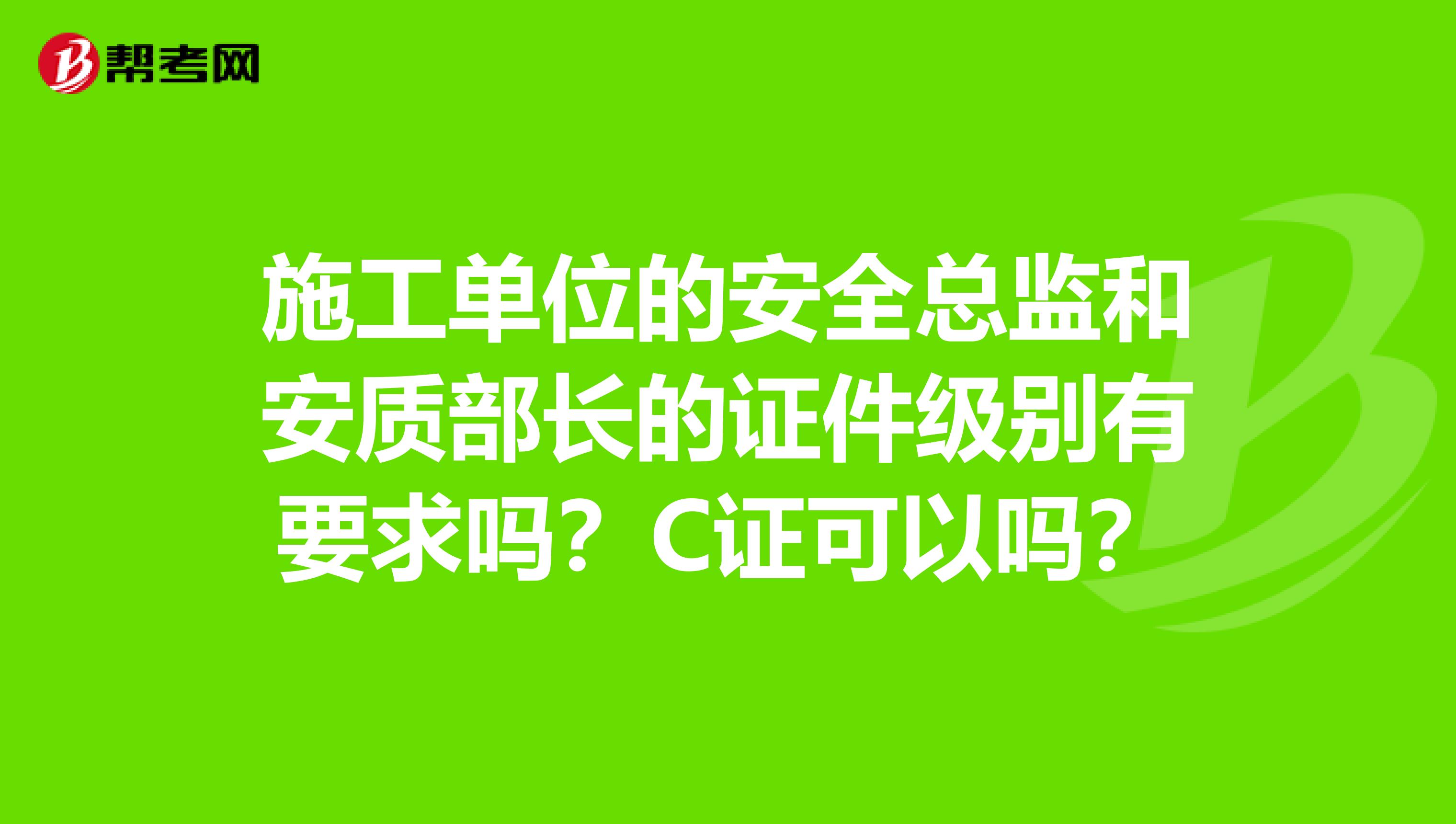 施工单位的安全总监和安质部长的证件级别有要求吗？C证可以吗？