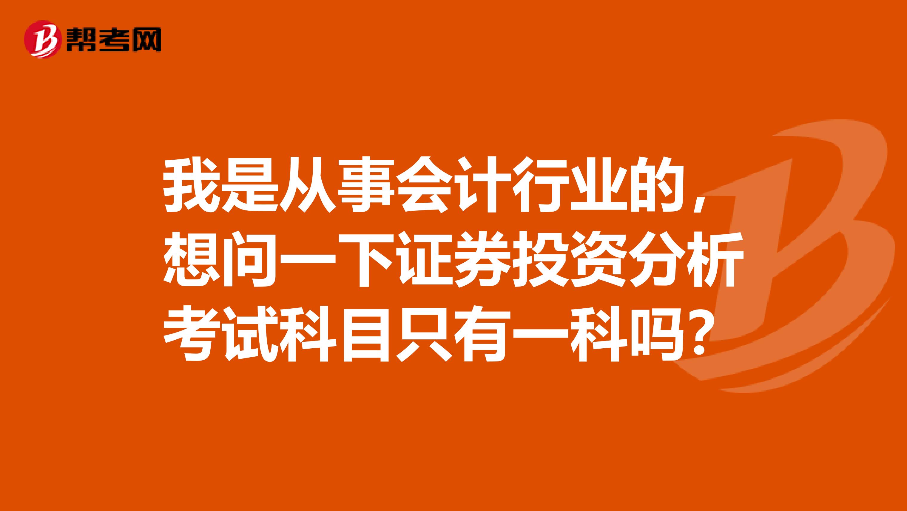 我是从事会计行业的,想问一下证券投资分析考试科目只有一科吗?