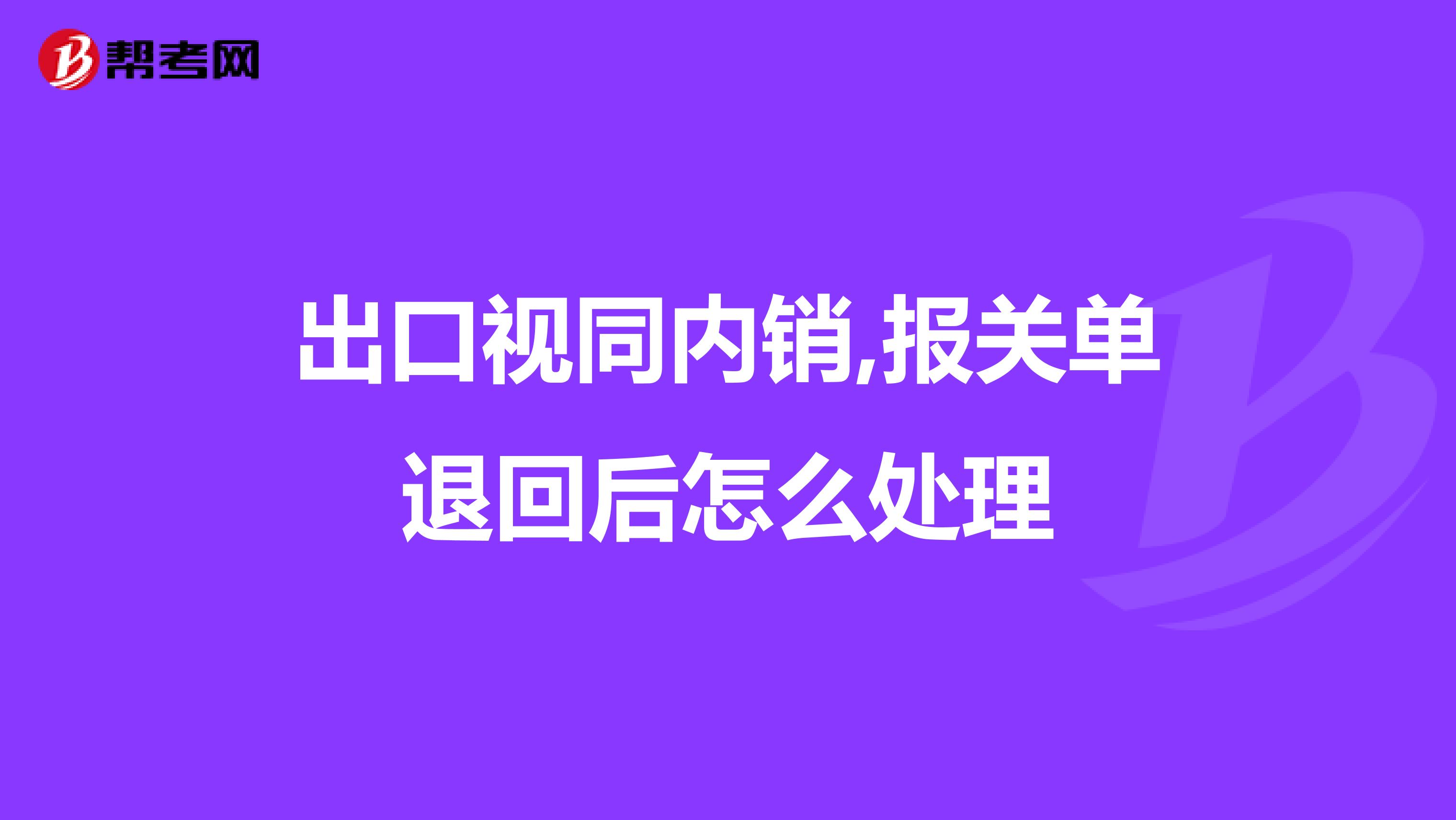 出口视同内销,报关单退回后怎么处理