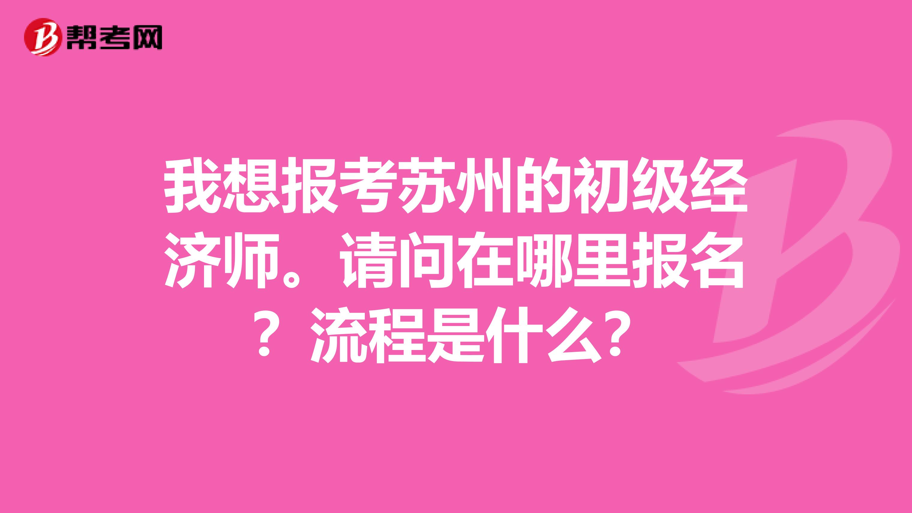 我想报考苏州的初级经济师。请问在哪里报名？流程是什么？