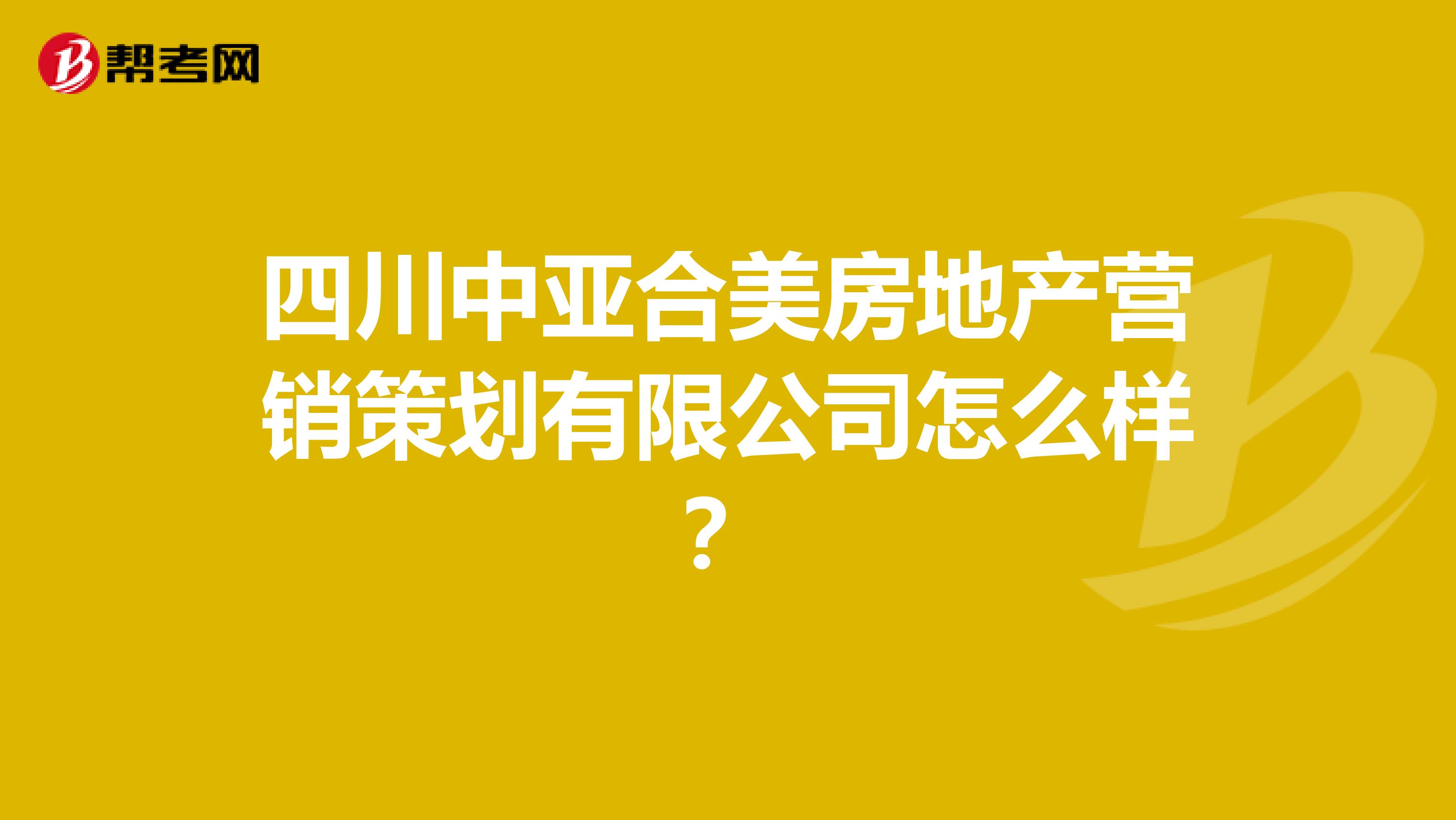 四川中亚合美房地产营销策划有限公司怎么样？