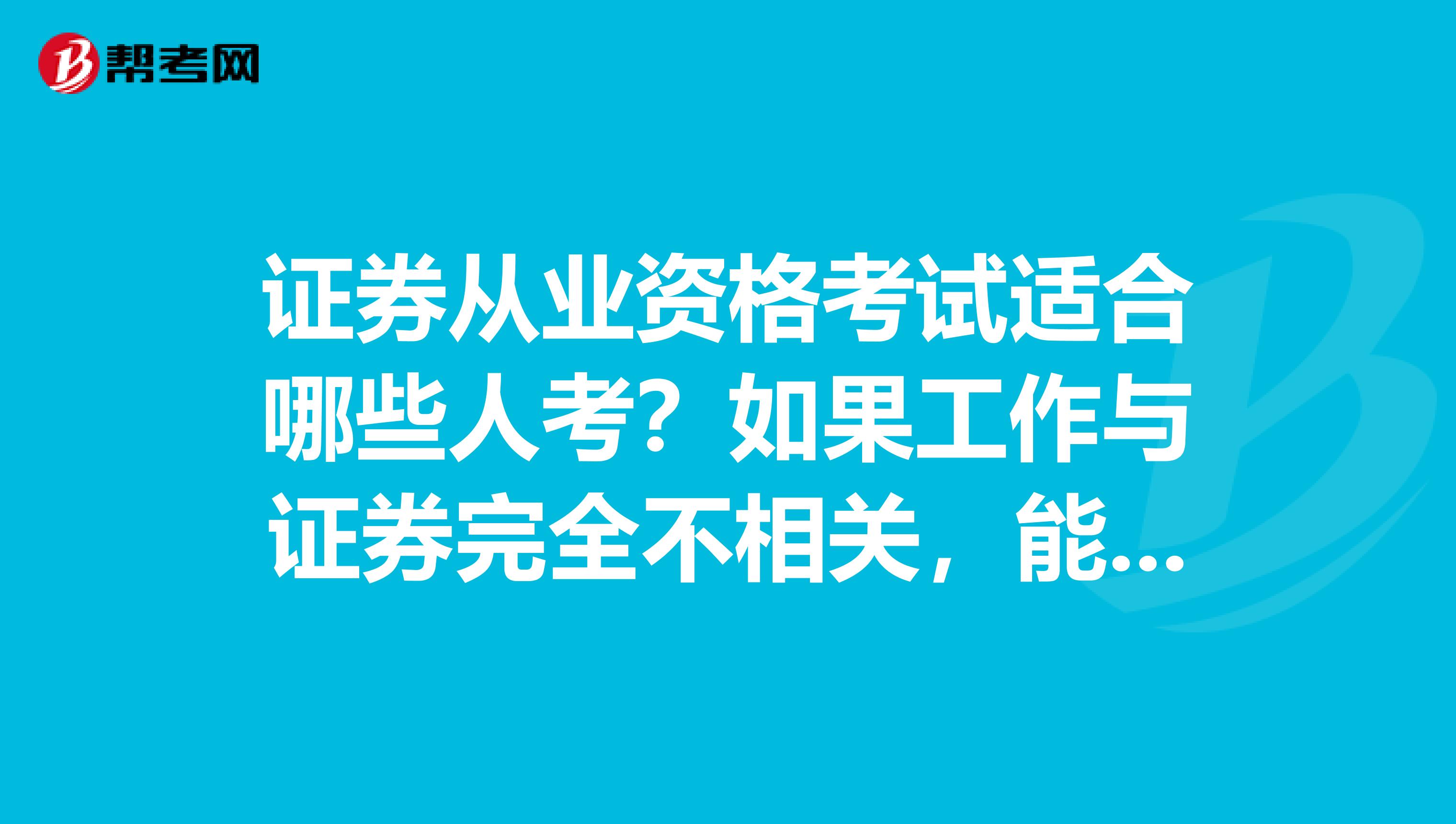 证券从业资格考试适合哪些人考？如果工作与证券完全不相关，能考吗？