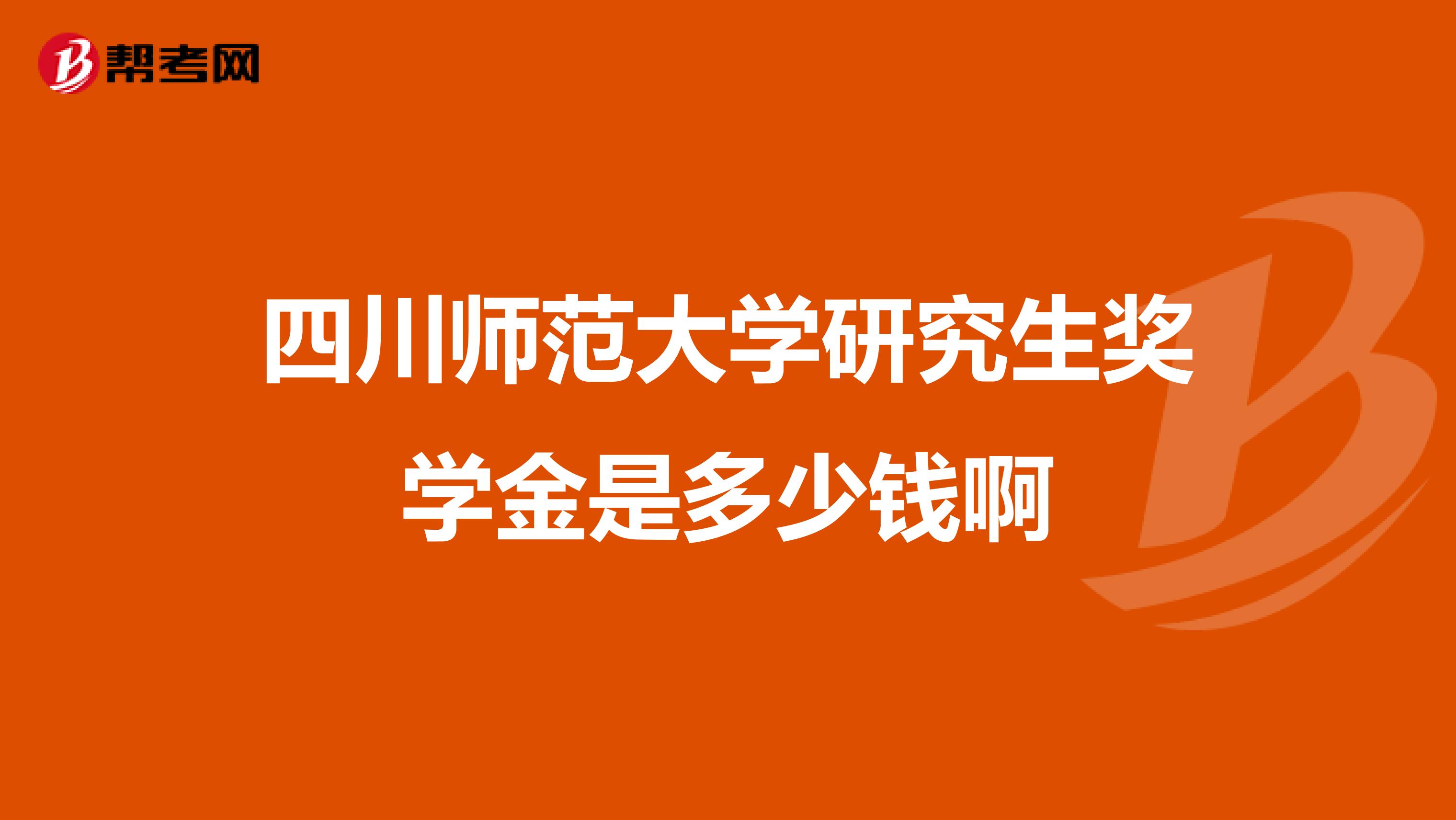 四川师范大学研究生奖学金是多少钱啊