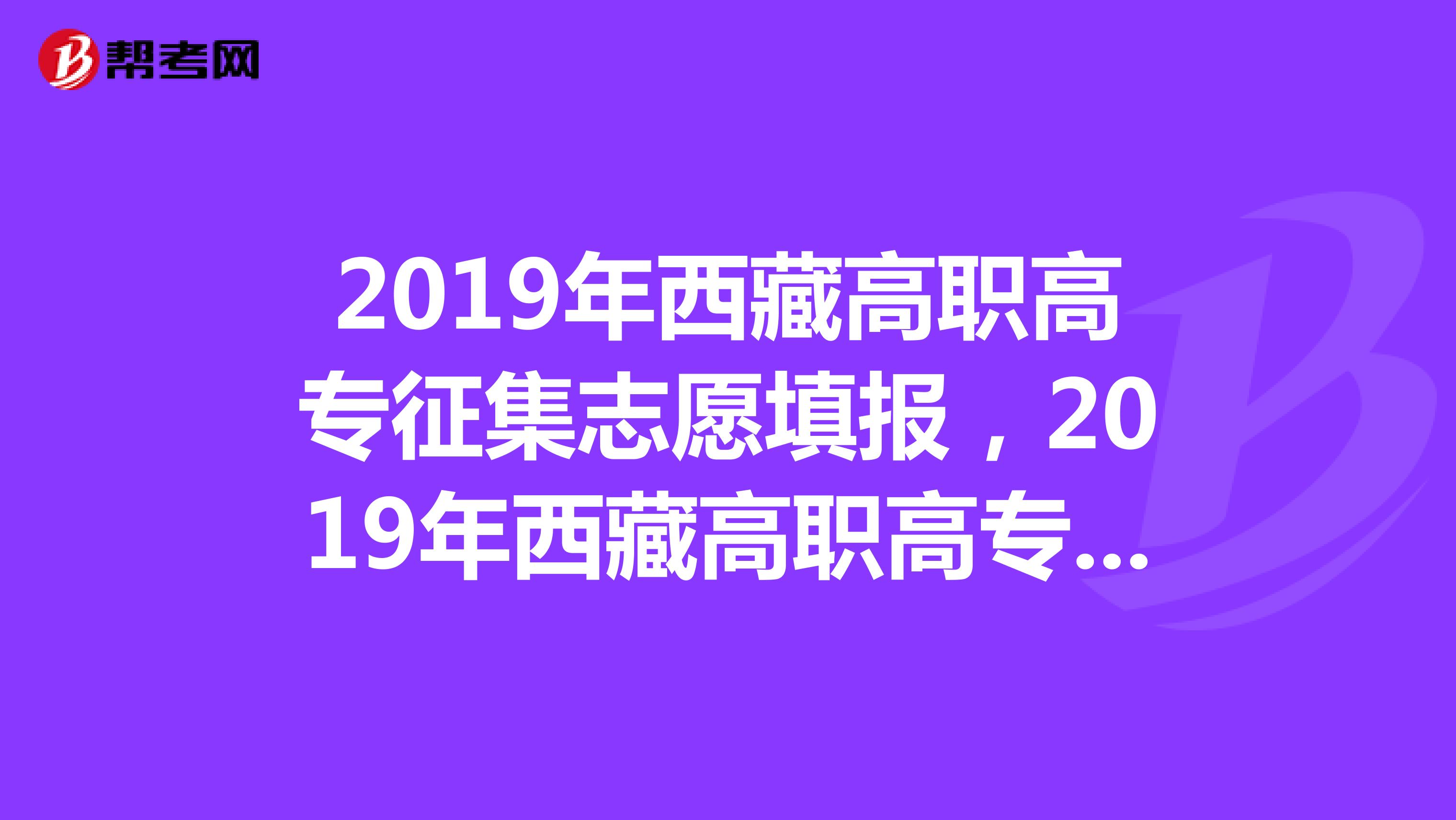2019年西藏高职高专征集志愿填报，2019年西藏高职高专网上填报征集志愿