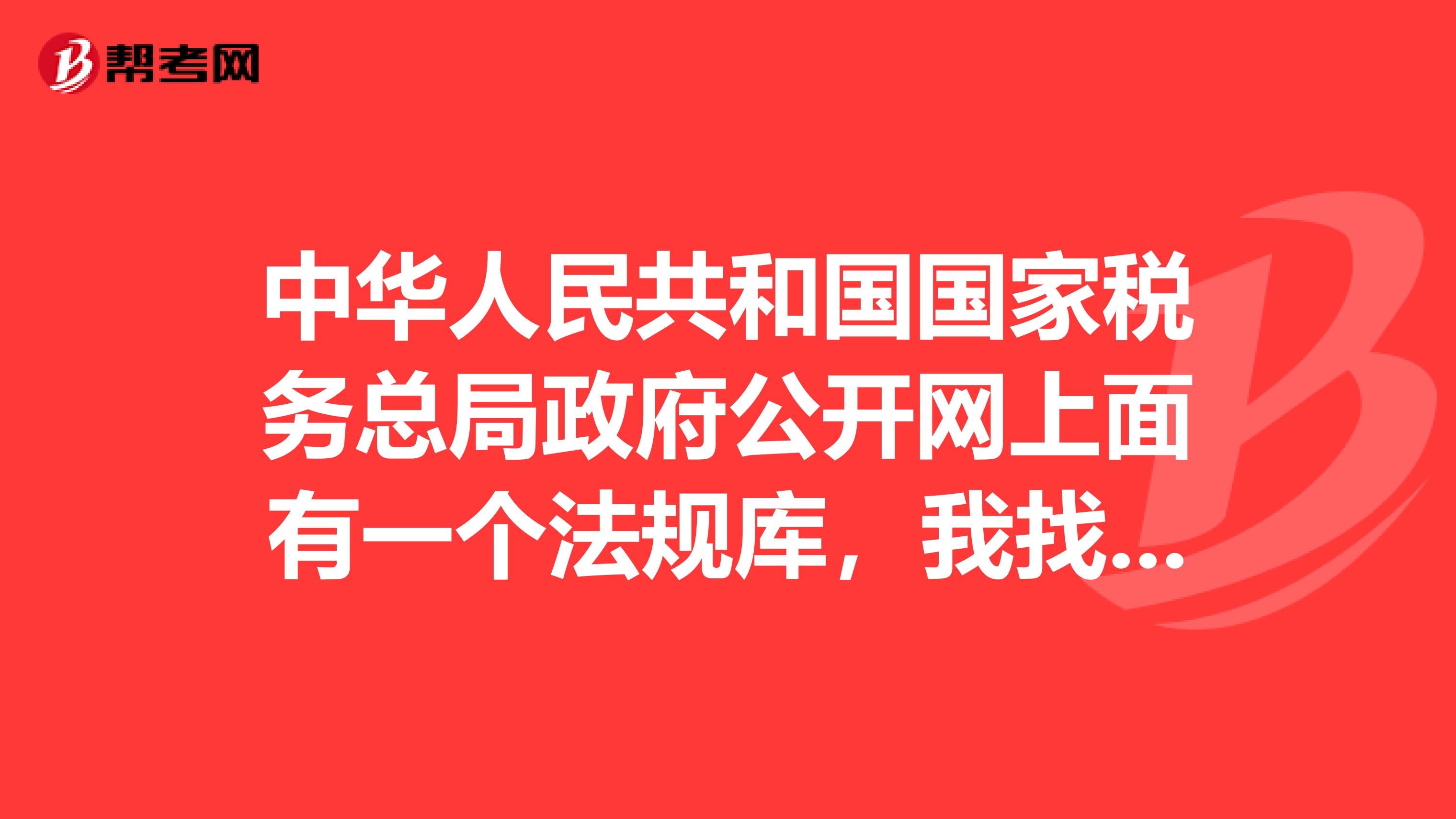 中华人民共和国国家税务总局政府公开网上面有一个法规库,我找不到,具体是在什么地方,连接地址是什么?
