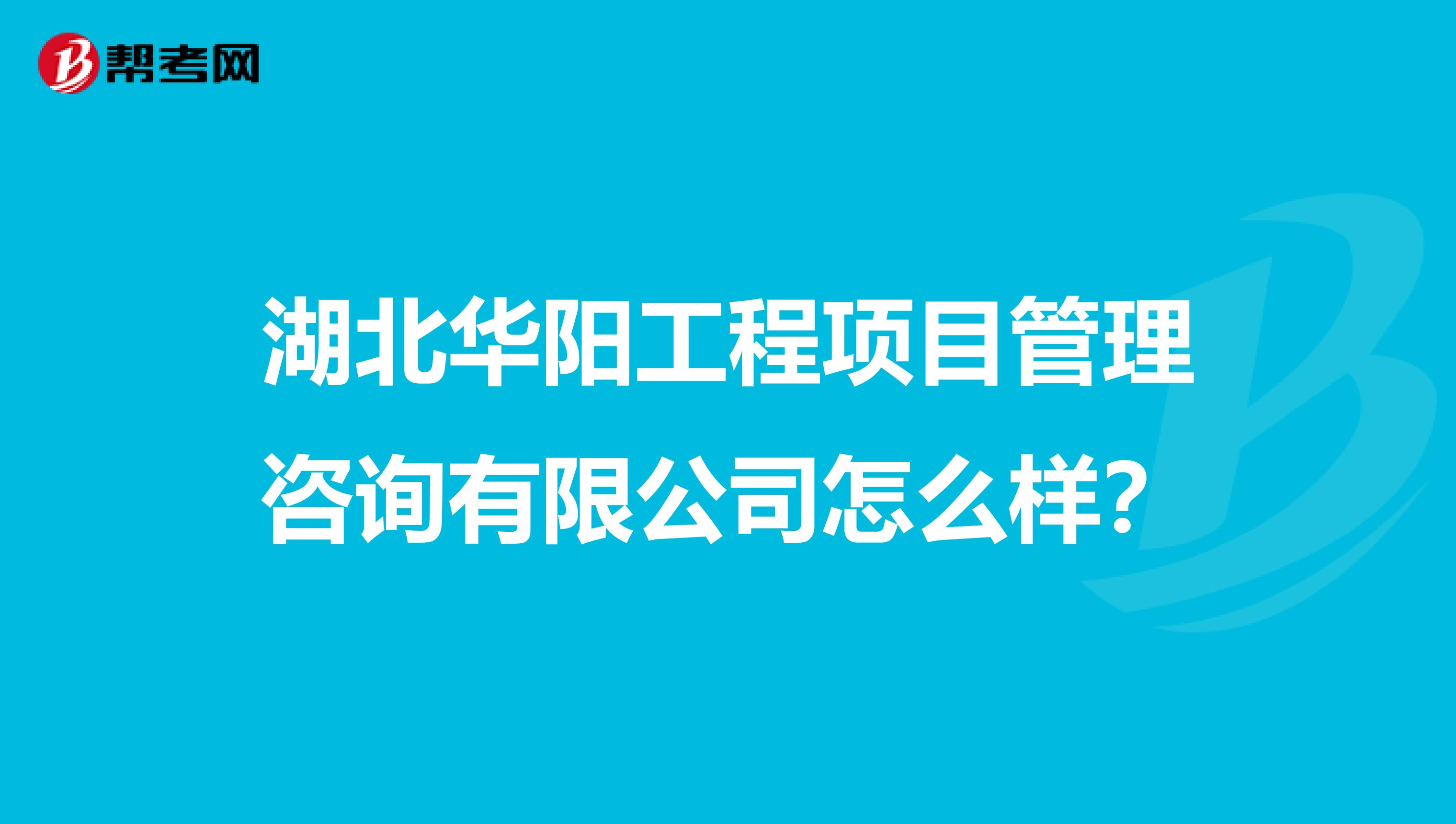 湖北华阳工程项目管理咨询有限公司怎么样？