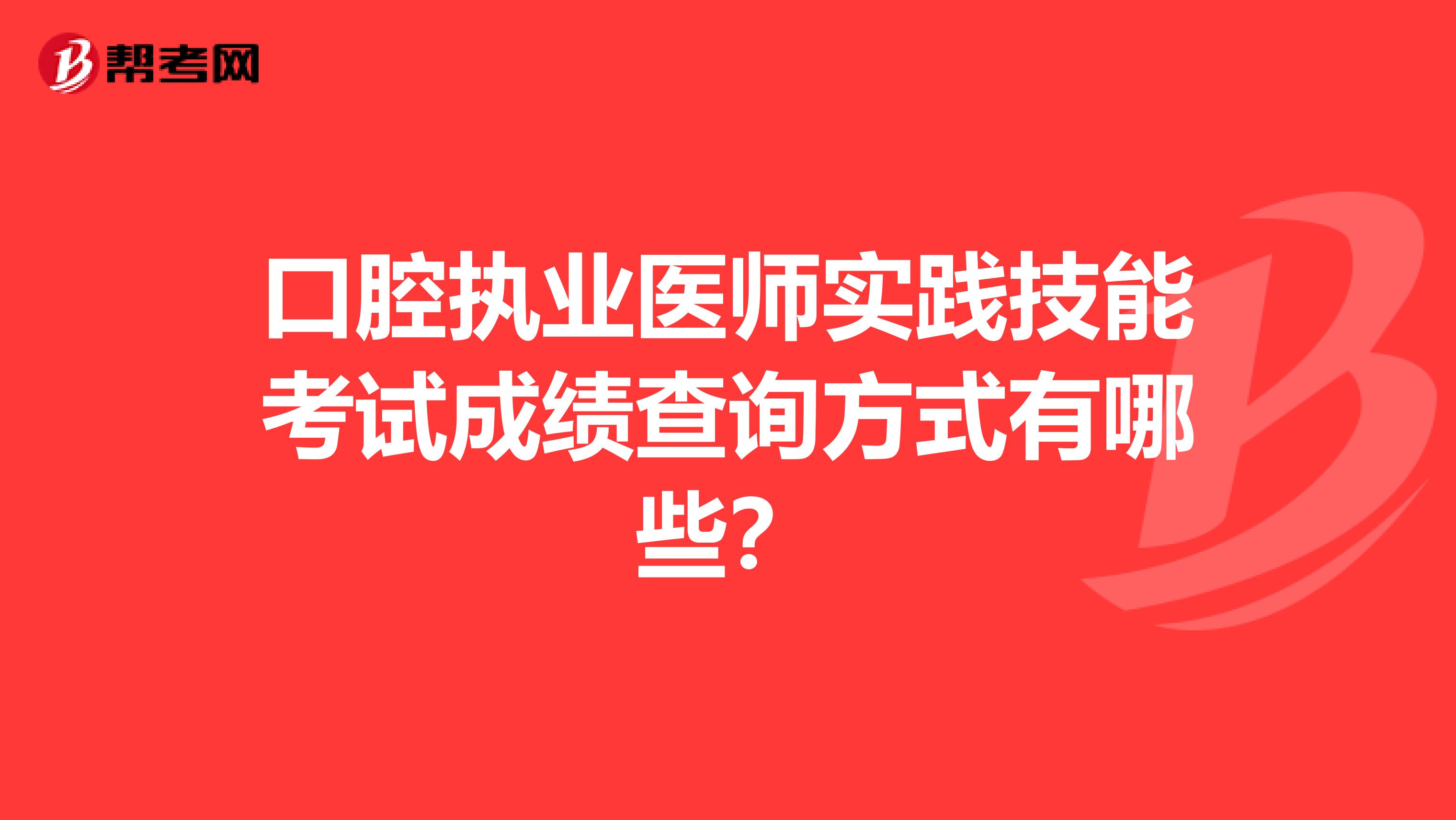 口腔执业医师实践技能考试成绩查询方式有哪些？