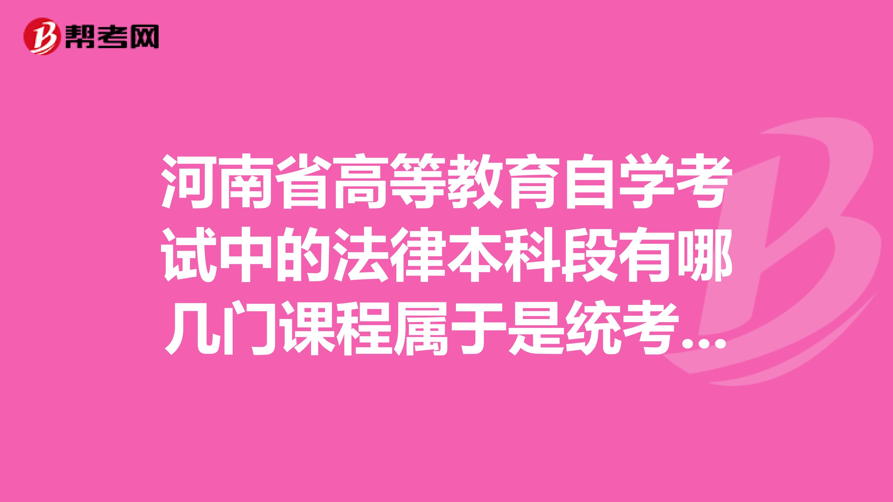 河南省高等教育自学考试中的法律本科段有哪几门课程属于是统考课呢?