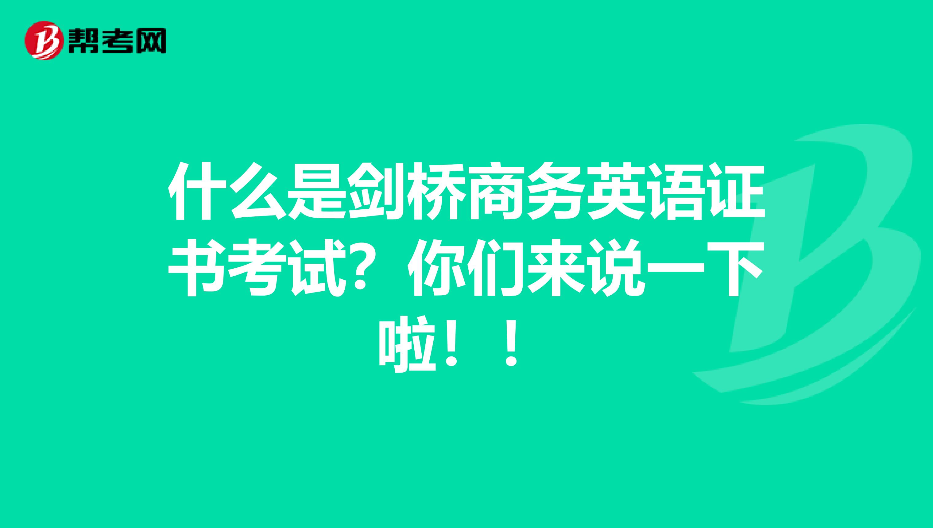 什么是剑桥商务英语证书考试?你们来说一下啦!!