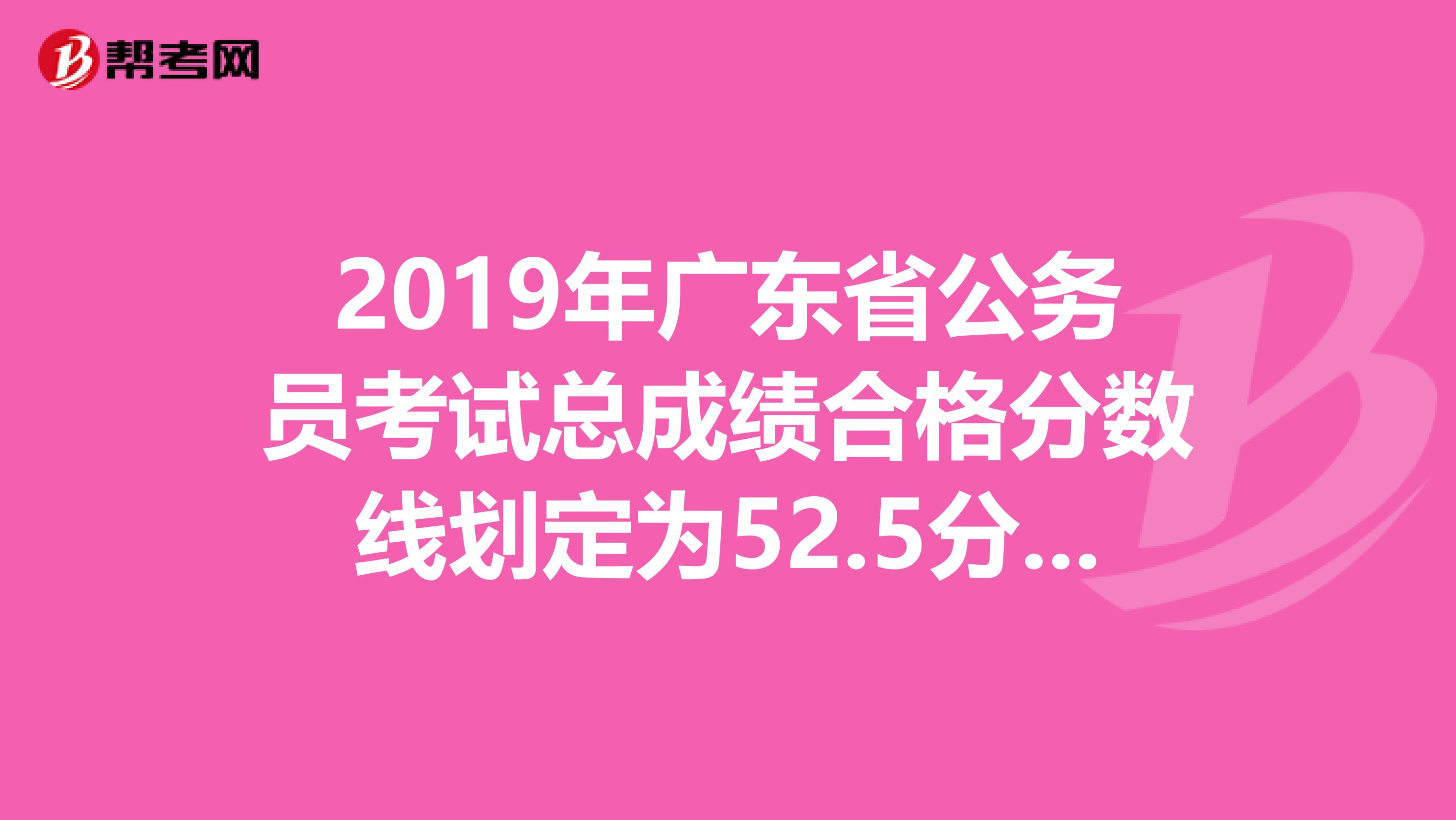 2019年广东省公务员考试总成绩合格分数线划定为52.5分，这52.5分是什么意思？