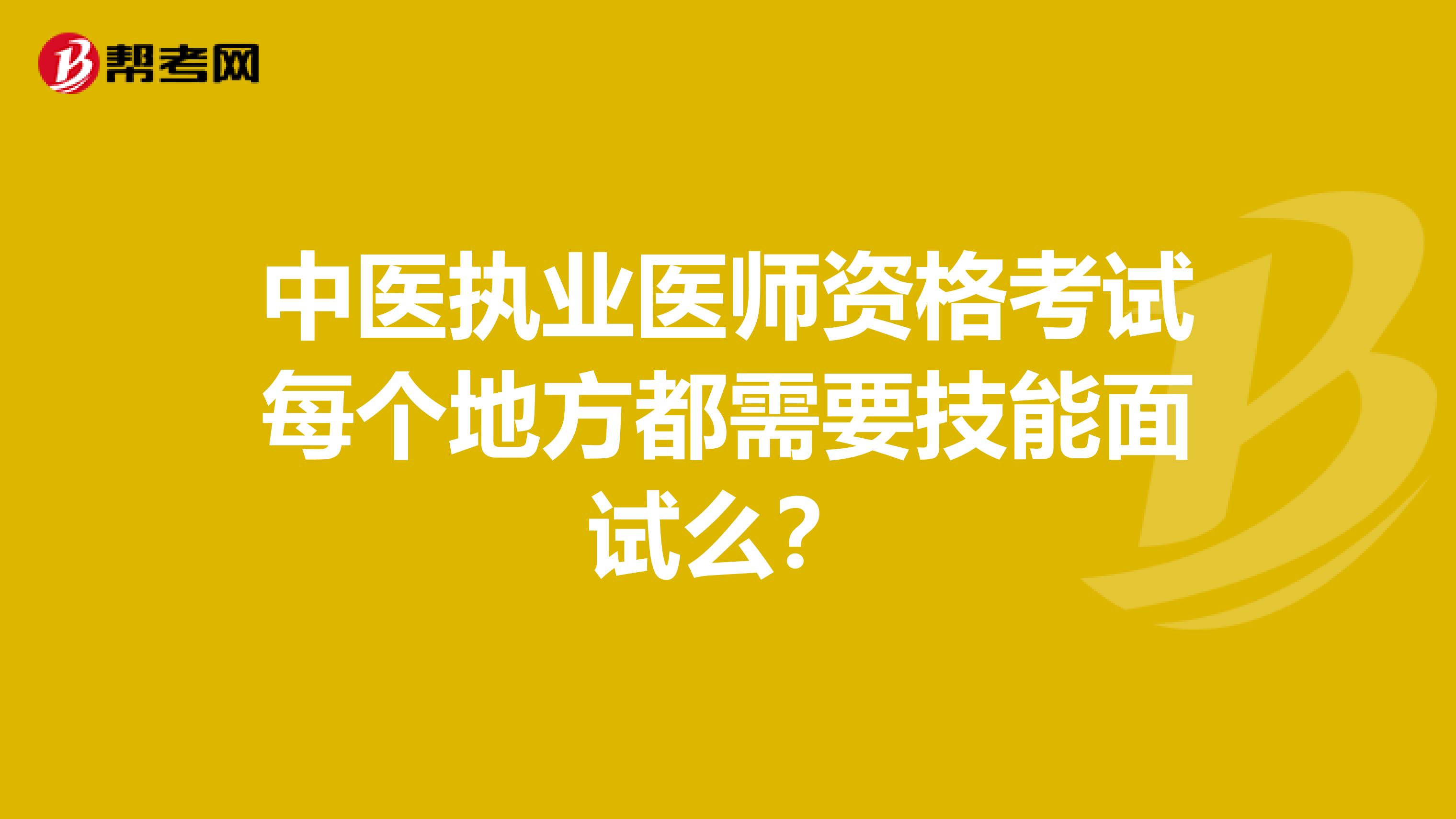 中医执业医师资格考试每个地方都需要技能面试么?