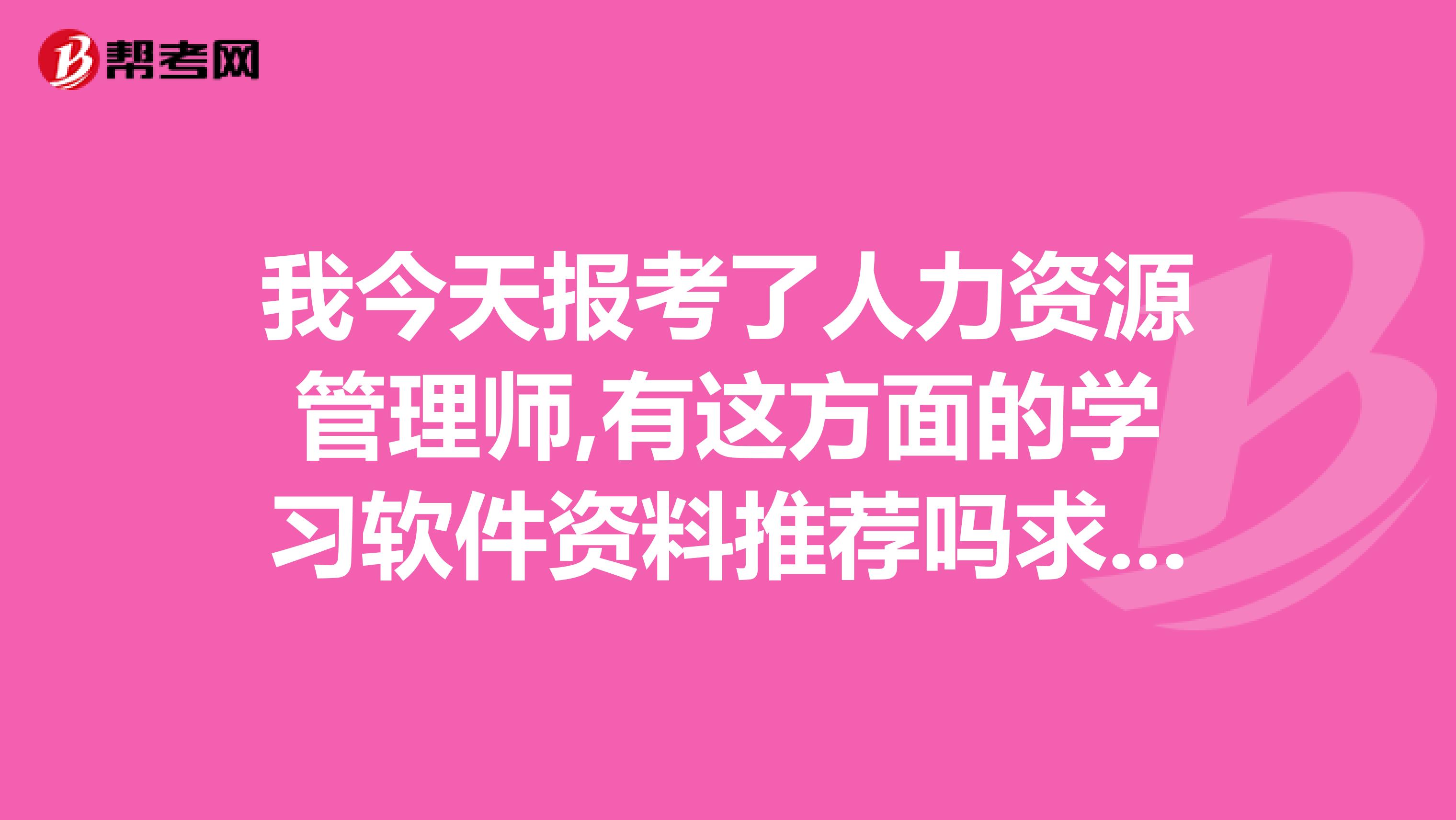 我今天报考了人力资源管理师,有这方面的学习软件资料推荐吗求推荐