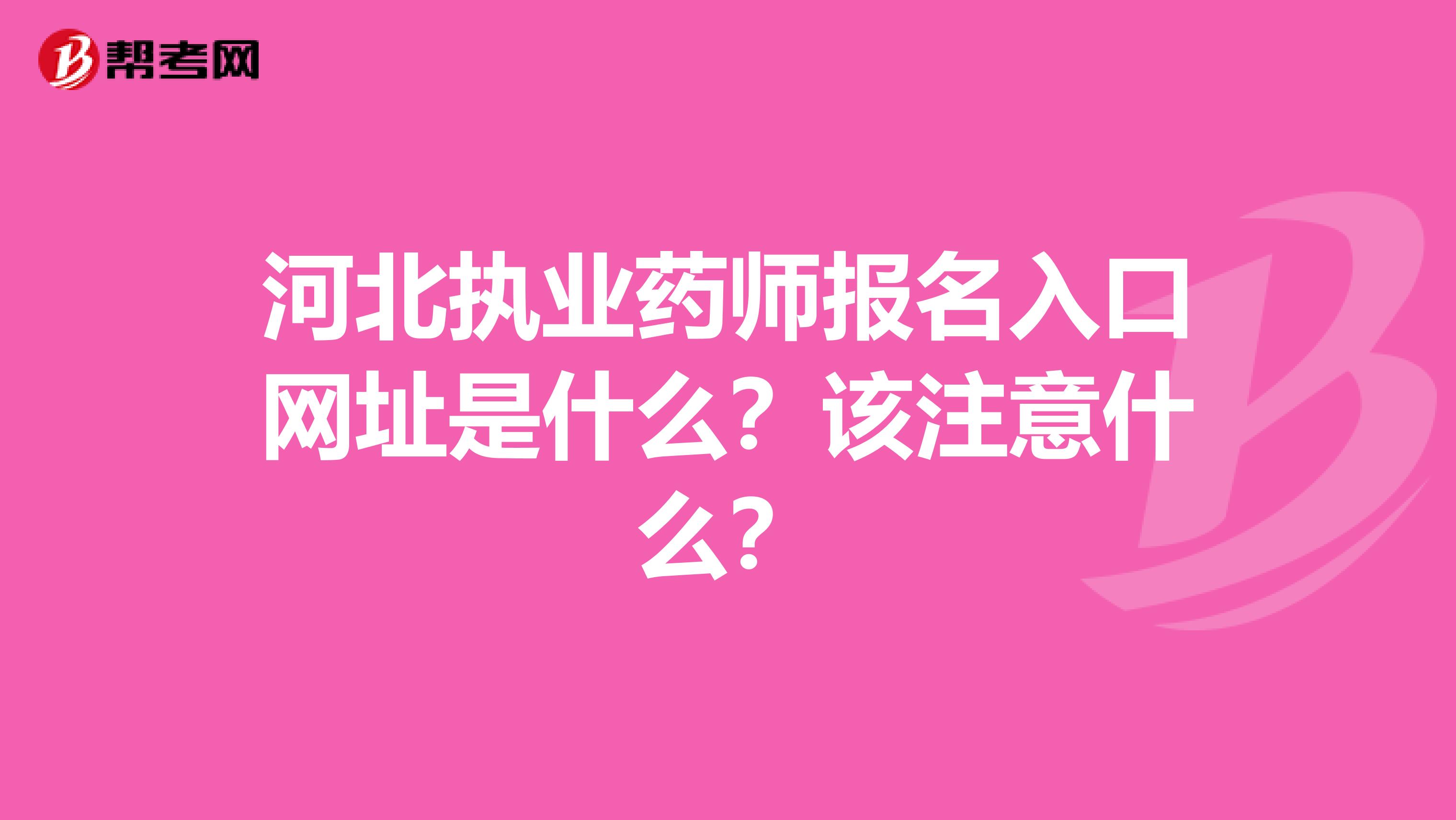 河北执业药师报名入口网址是什么？该注意什么？