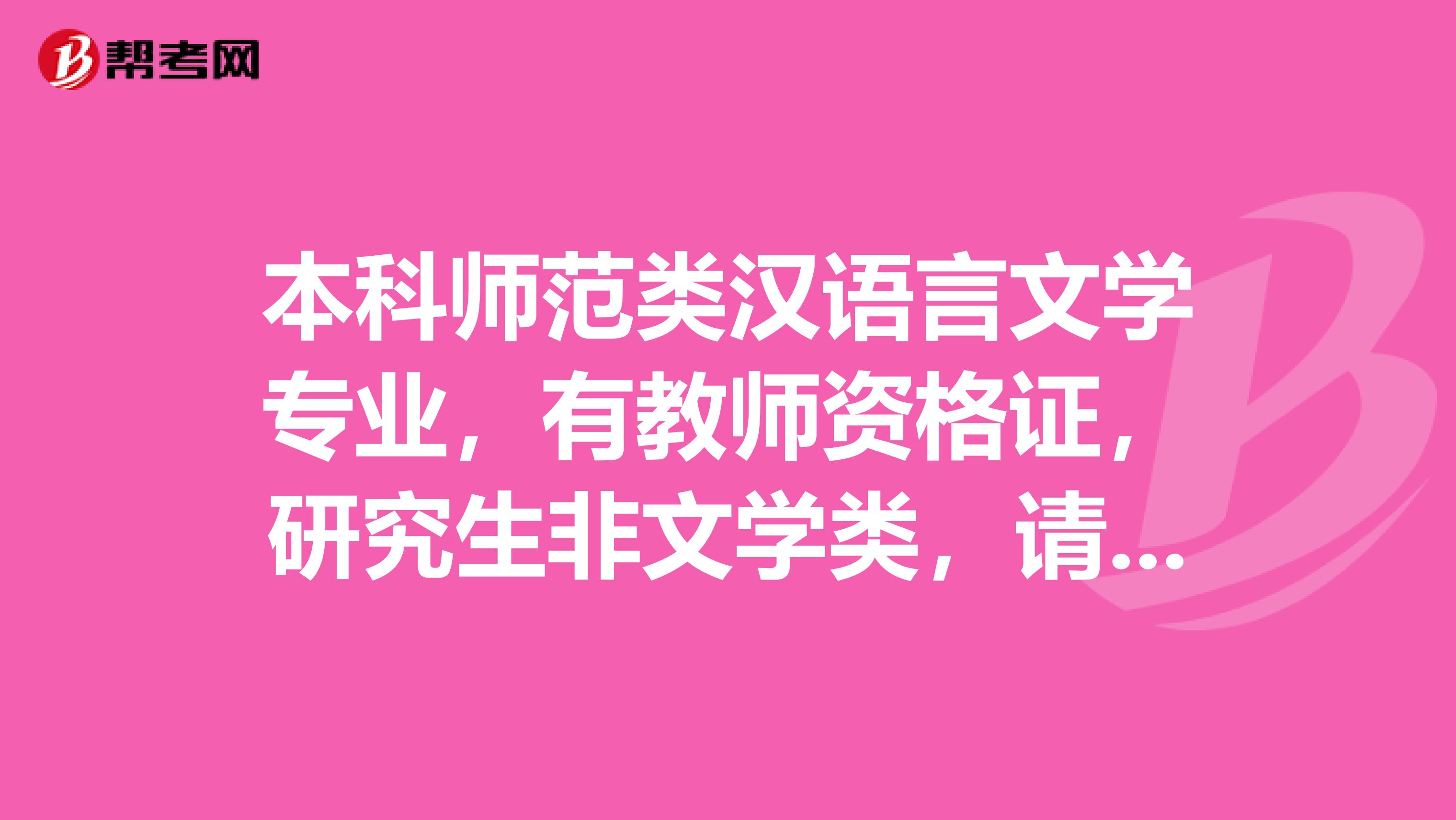 本科师范类汉语言文学专业,有教师资格证,研究生非文学类,请问研究