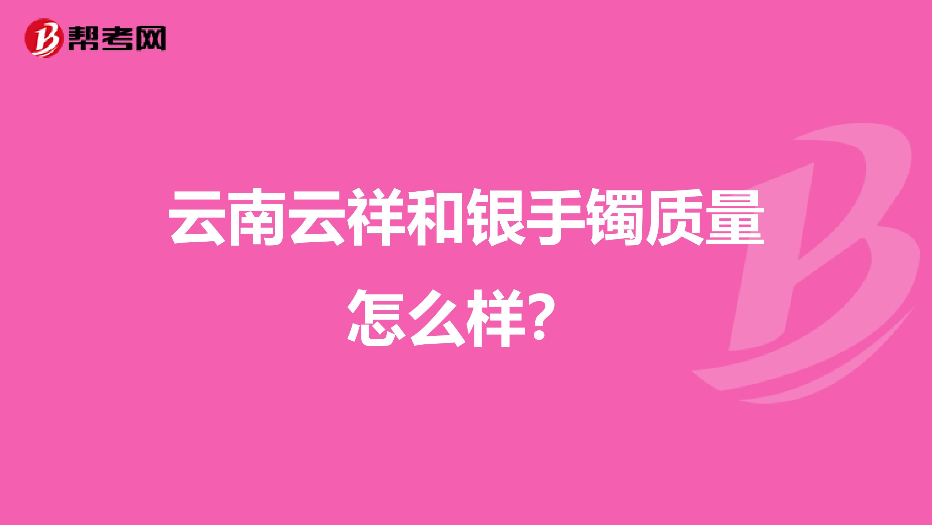 云南云祥和银手镯质量怎么样？