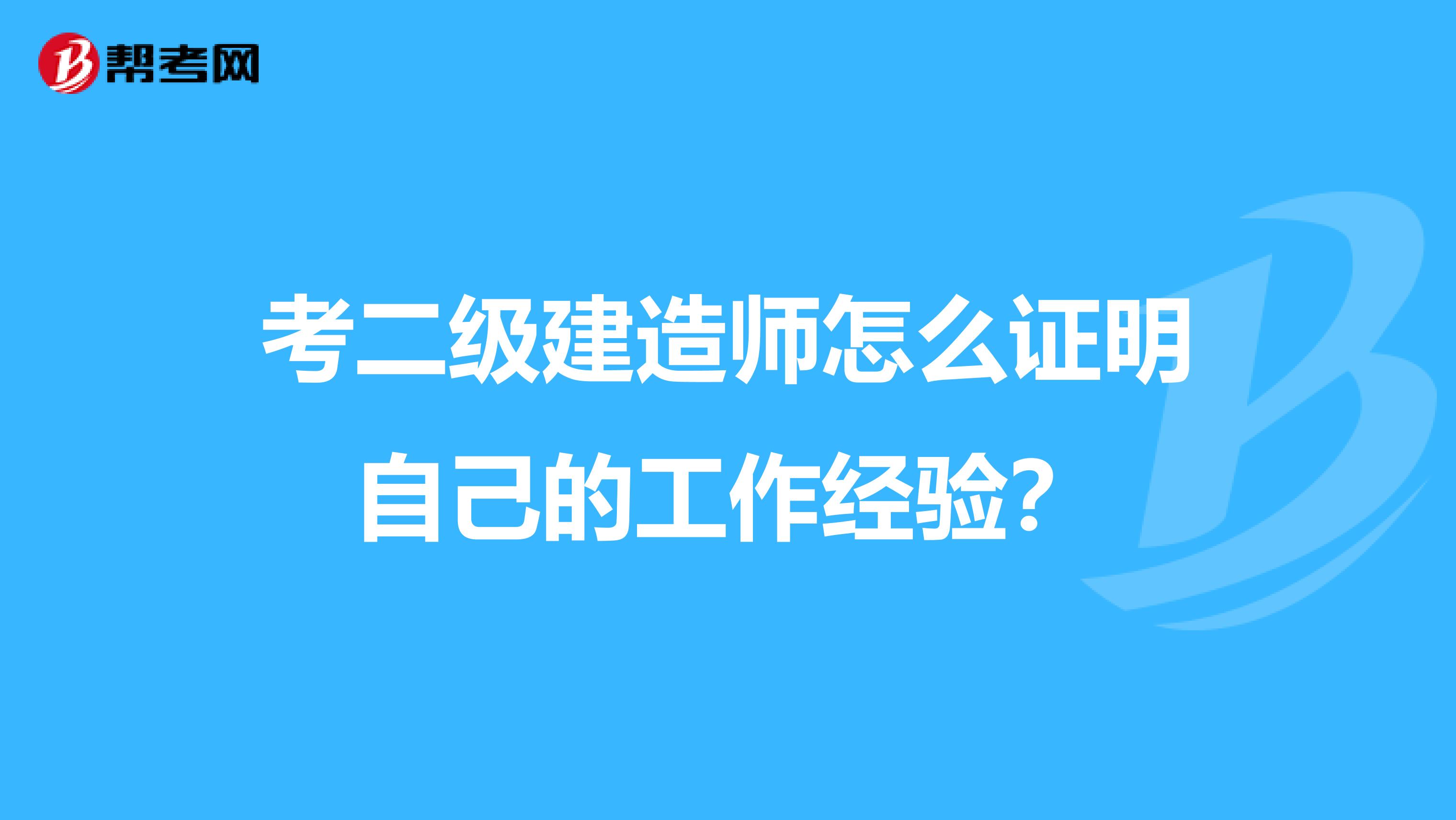 考二级建造师怎么证明自己的工作经验？