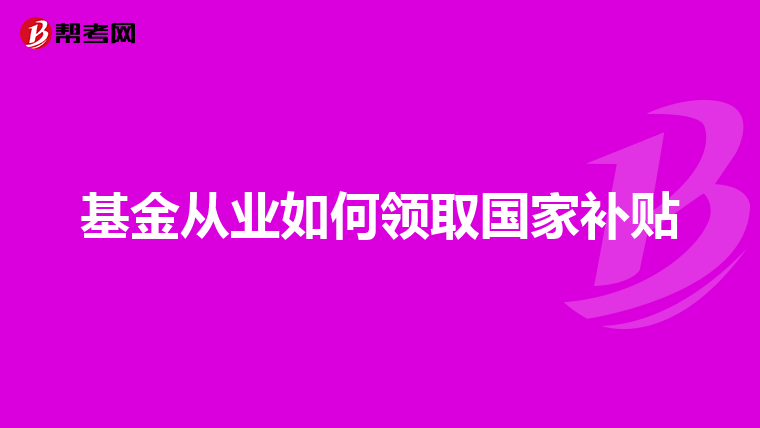 基金从业如何领取国家补贴