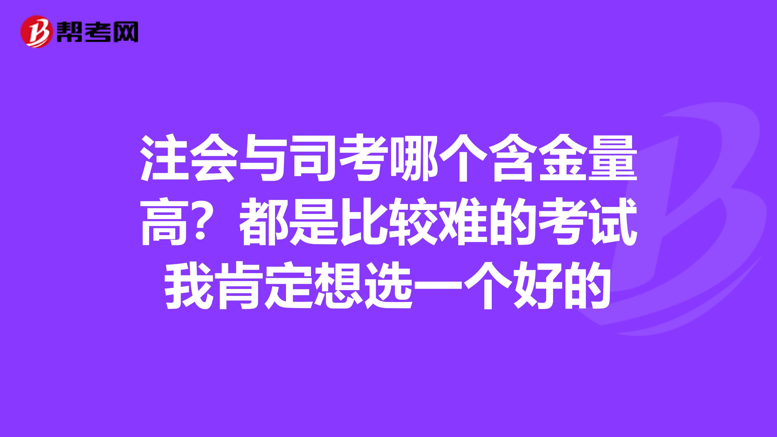 注会与司考哪个含金量高？都是比较难的考试我肯定想选一个好的