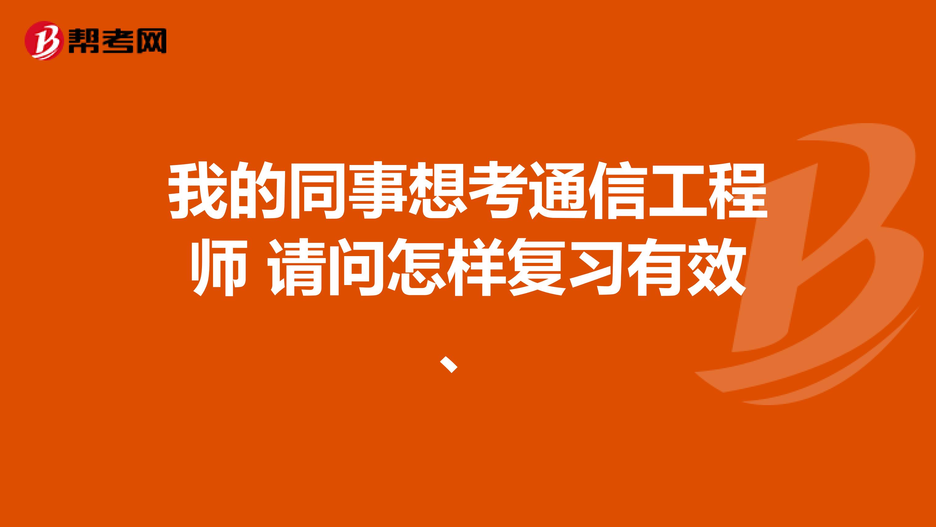 我的同事想考通信工程师 请问怎样复习有效、