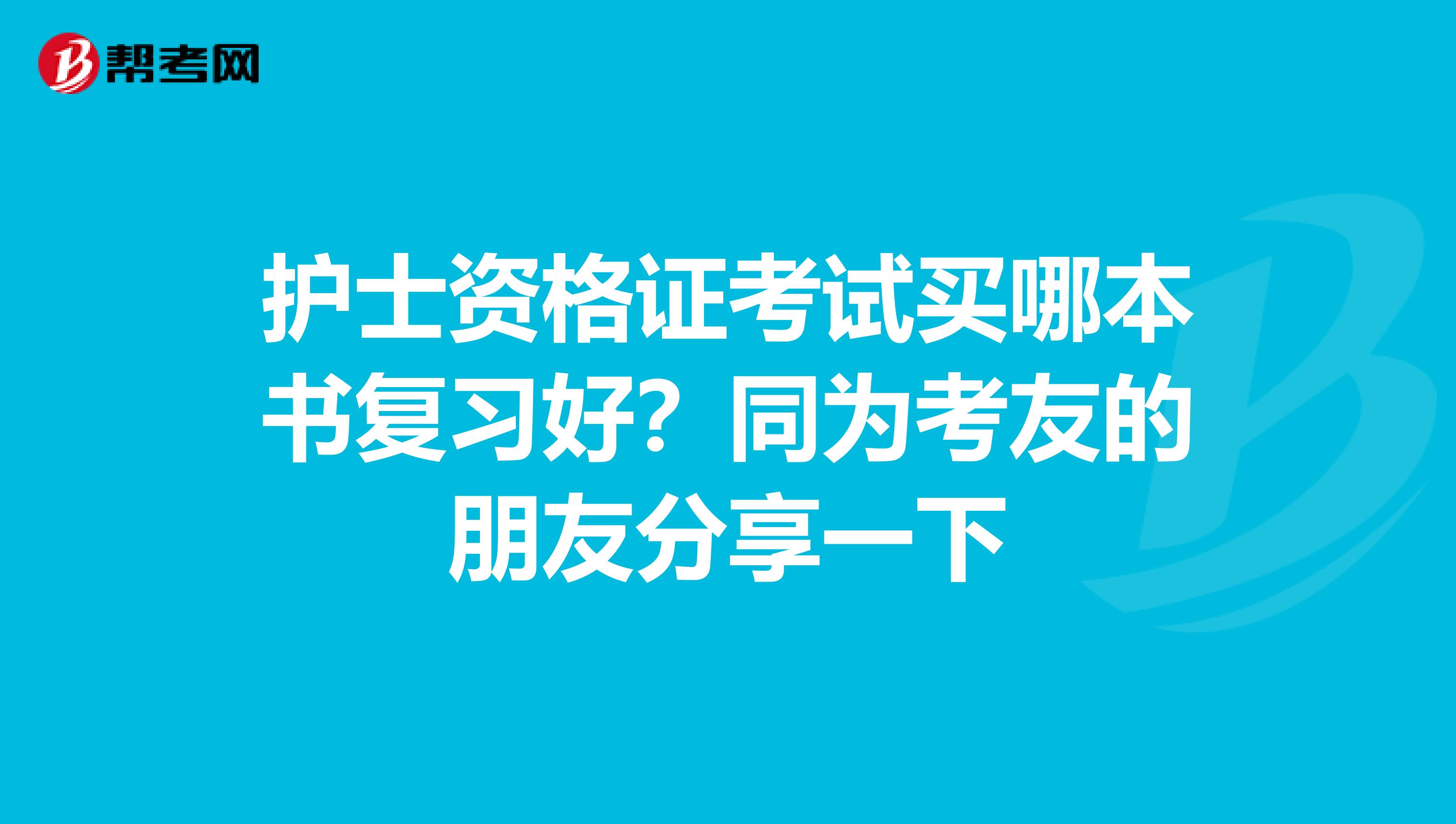 护士资格证考试买哪本书复习好？同为考友的朋友分享一下