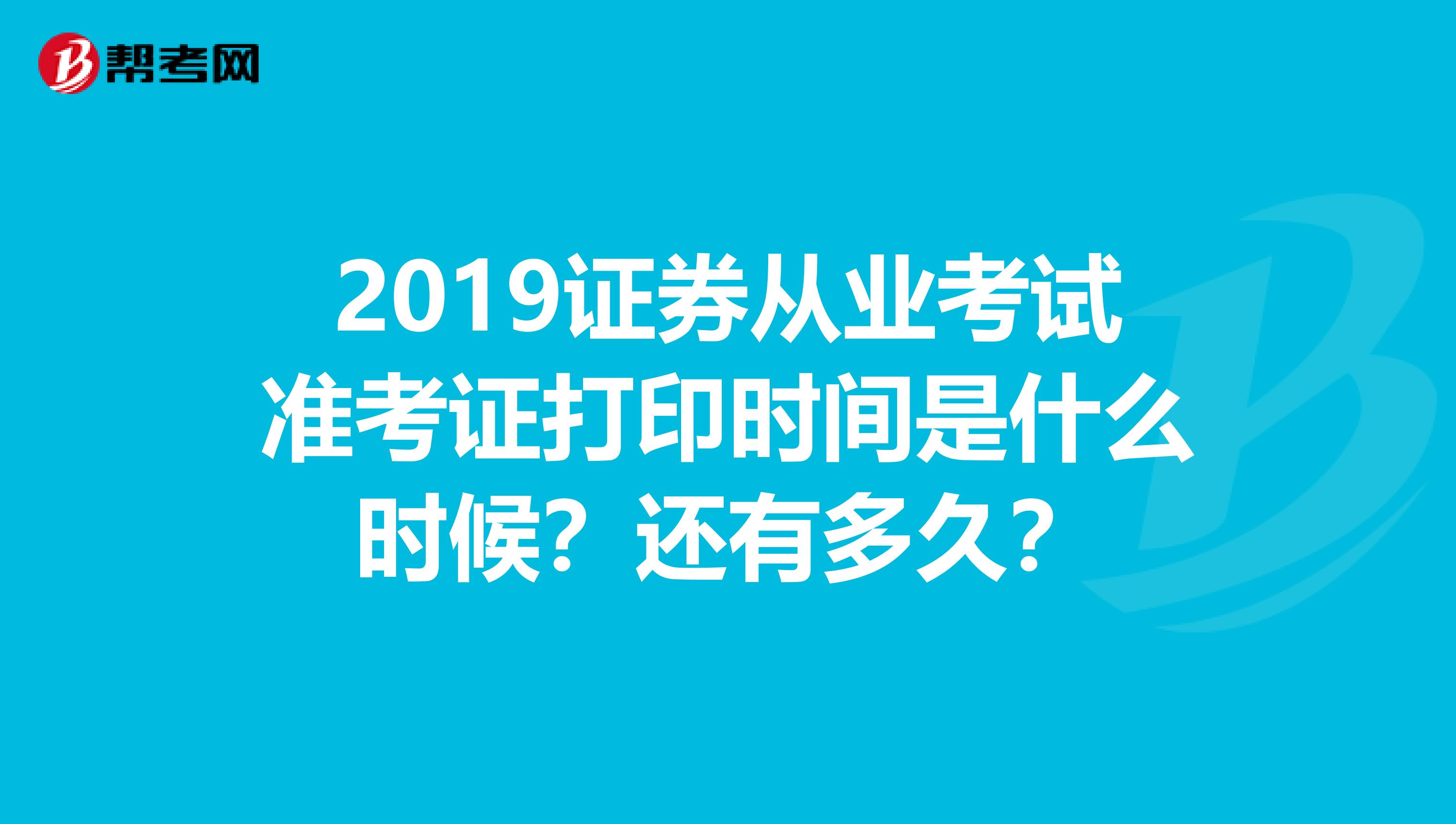 2019证券从业考试准考证打印时间是什么时候?还有多久?