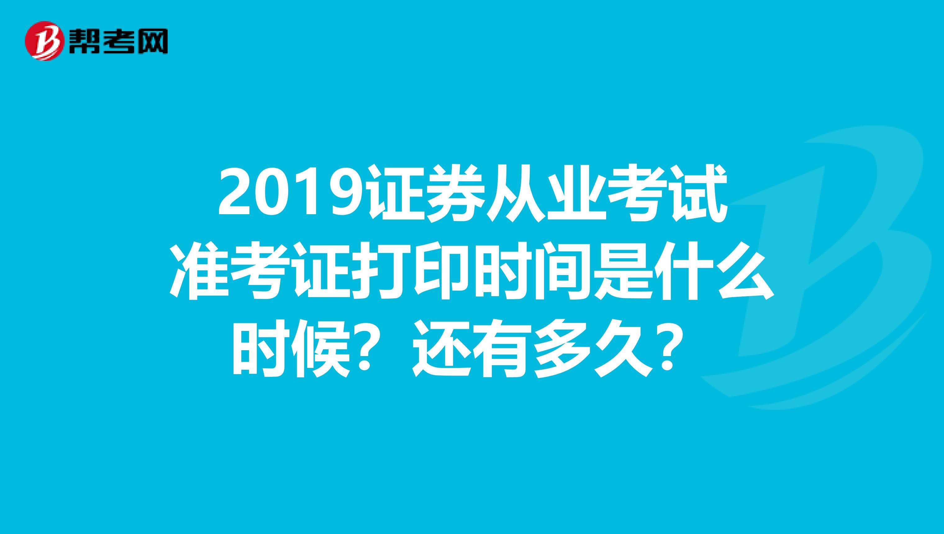 2019证券从业考试准考证打印时间是什么时候？还有多久？