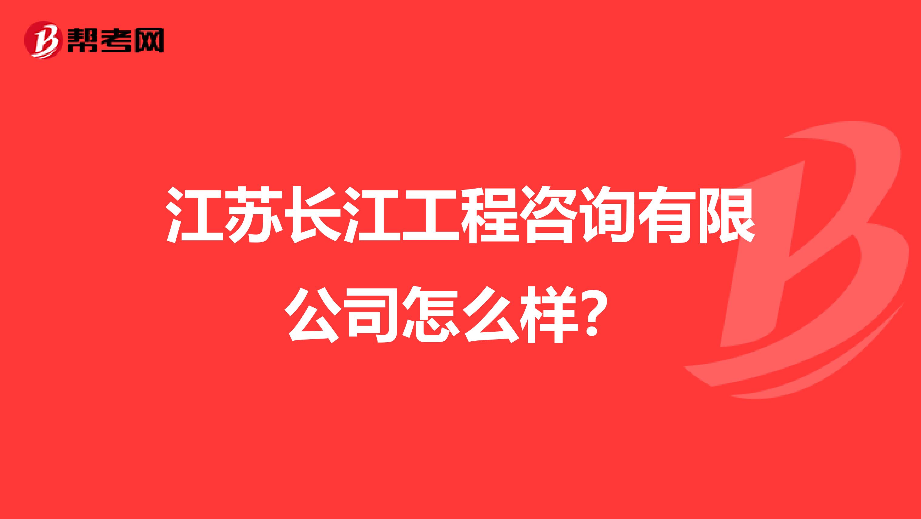 江苏长江工程咨询有限公司怎么样?