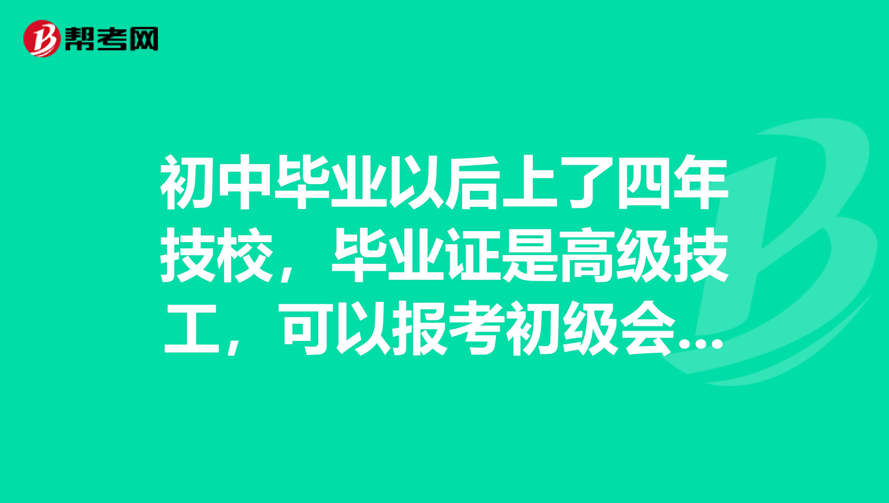 初中毕业以后上了四年技校,毕业证是高级技工,可以报考初级会计职称吗