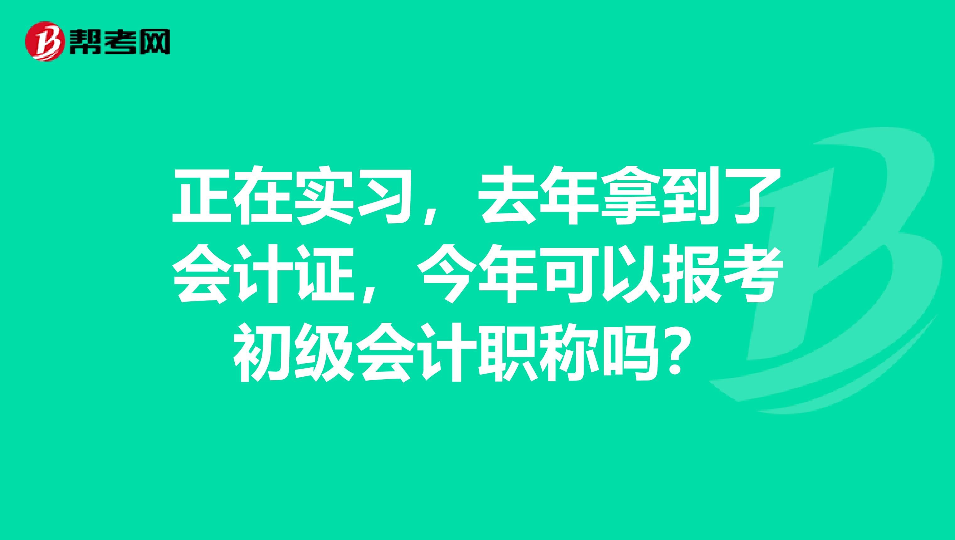 正在实习,去年拿到了会计证,今年可以报考初级会计职称吗?