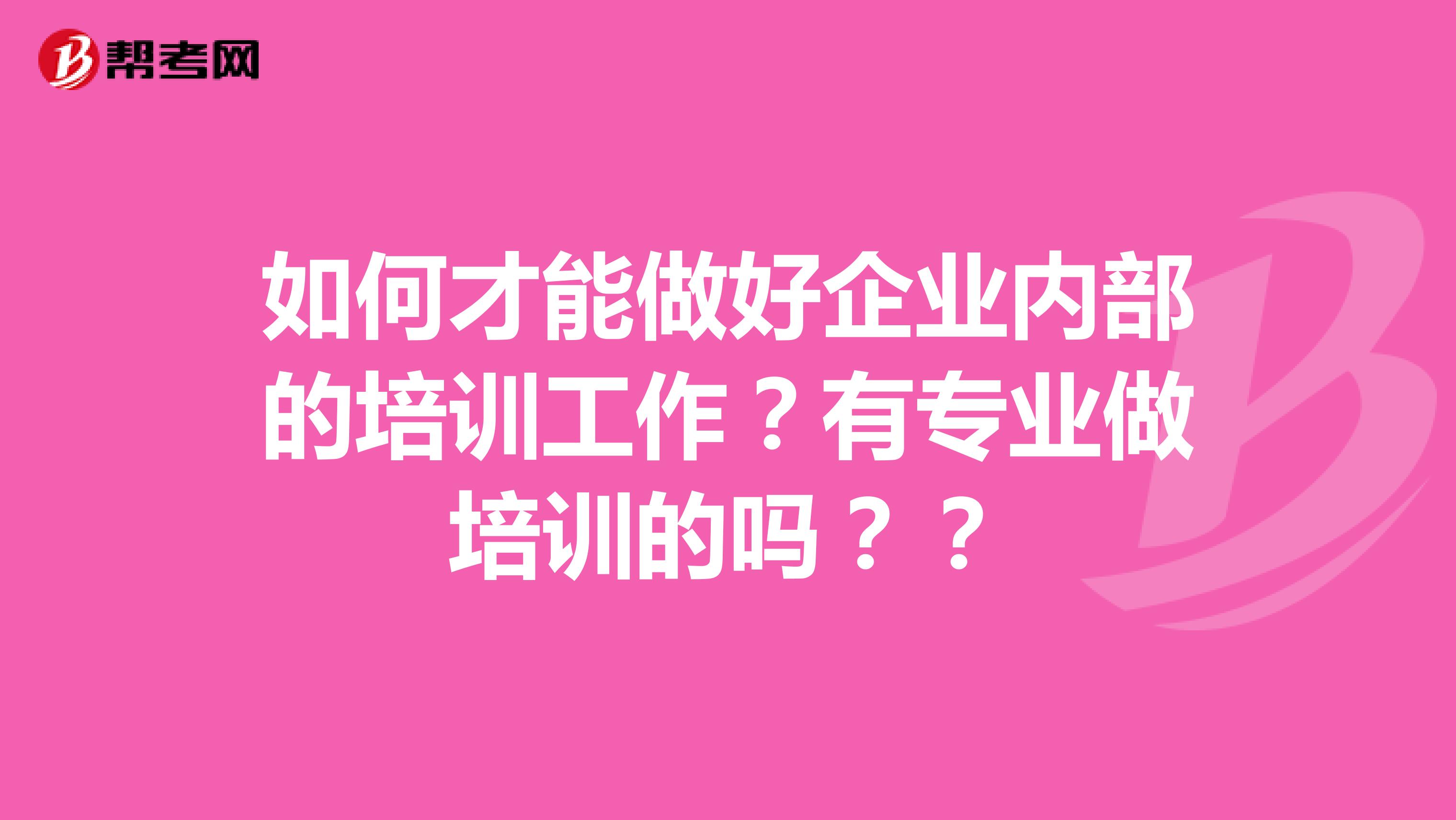 如何才能做好企业内部的培训工作?有专业做培训的吗??