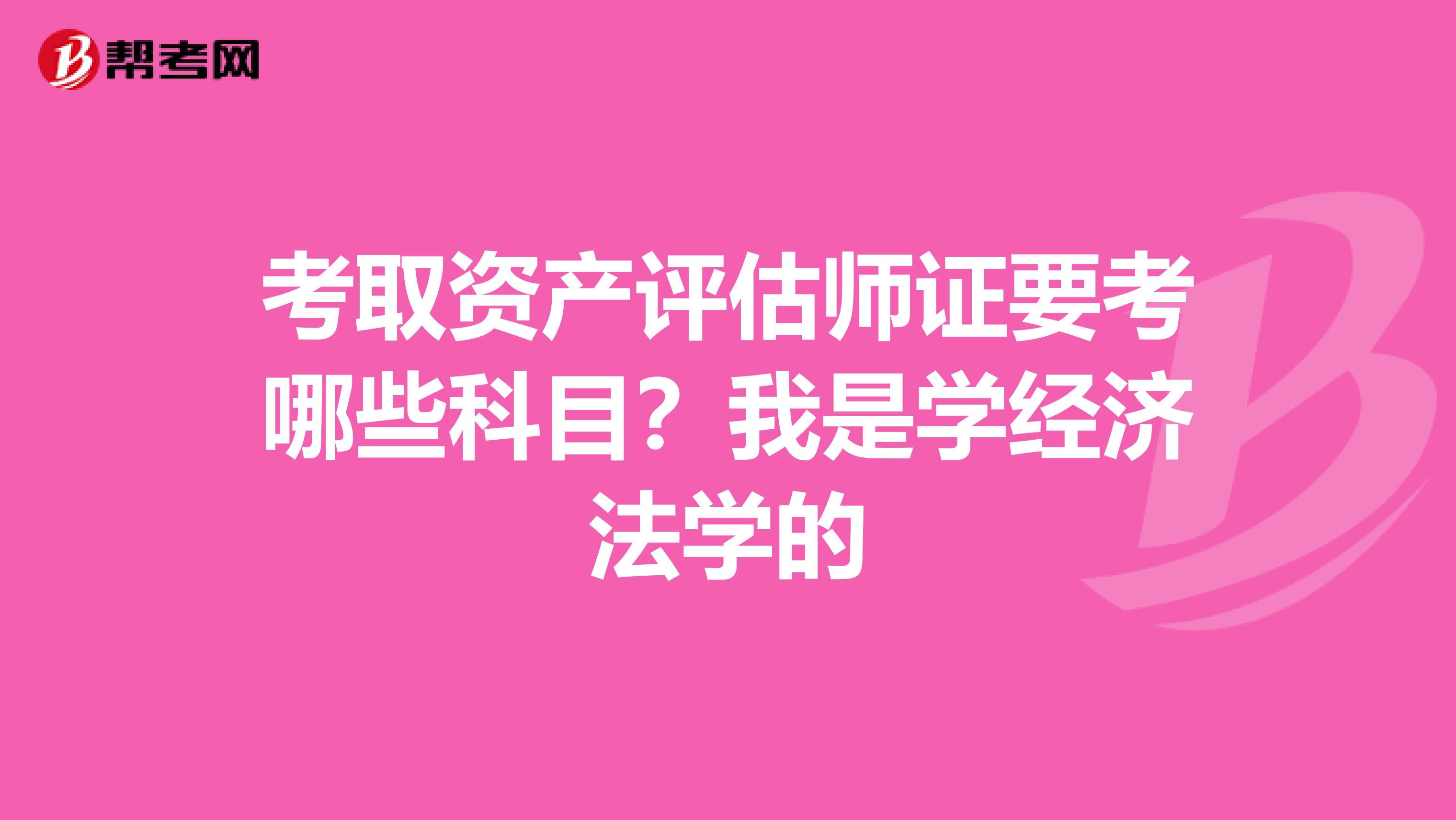 考取资产评估师证要考哪些科目?我是学经济法学的